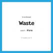 ทำลาย ภาษาอังกฤษ?, คำศัพท์ภาษาอังกฤษ ทำลาย แปลว่า waste ประเภท VT หมวด VT