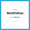 เพื่อนร่วมงาน ภาษาอังกฤษ?, คำศัพท์ภาษาอังกฤษ เพื่อนร่วมงาน แปลว่า workfellow ประเภท N หมวด N