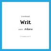 writ แปลว่า?, คำศัพท์ภาษาอังกฤษ writ แปลว่า คำสั่งศาล ประเภท N หมวด N