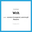 writ แปลว่า?, คำศัพท์ภาษาอังกฤษ writ แปลว่า หมายศาล (ทางกฎหมาย), เอกสารระบุคำสั่งของศาล ประเภท N หมวด N