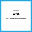 writ แปลว่า?, คำศัพท์ภาษาอังกฤษ writ แปลว่า ข้อเขียน (คำโบราณ), งานเขียน ประเภท N หมวด N