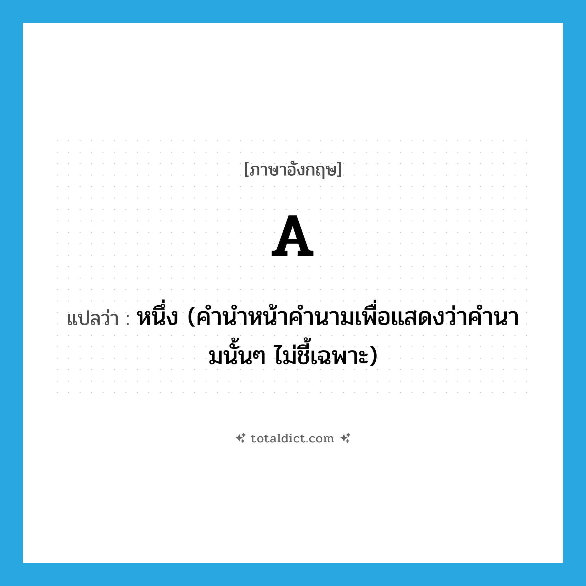 A แปลว่า?, คำศัพท์ภาษาอังกฤษ a แปลว่า หนึ่ง (คำนำหน้าคำนามเพื่อแสดงว่าคำนามนั้นๆ ไม่ชี้เฉพาะ) ประเภท DET หมวด DET