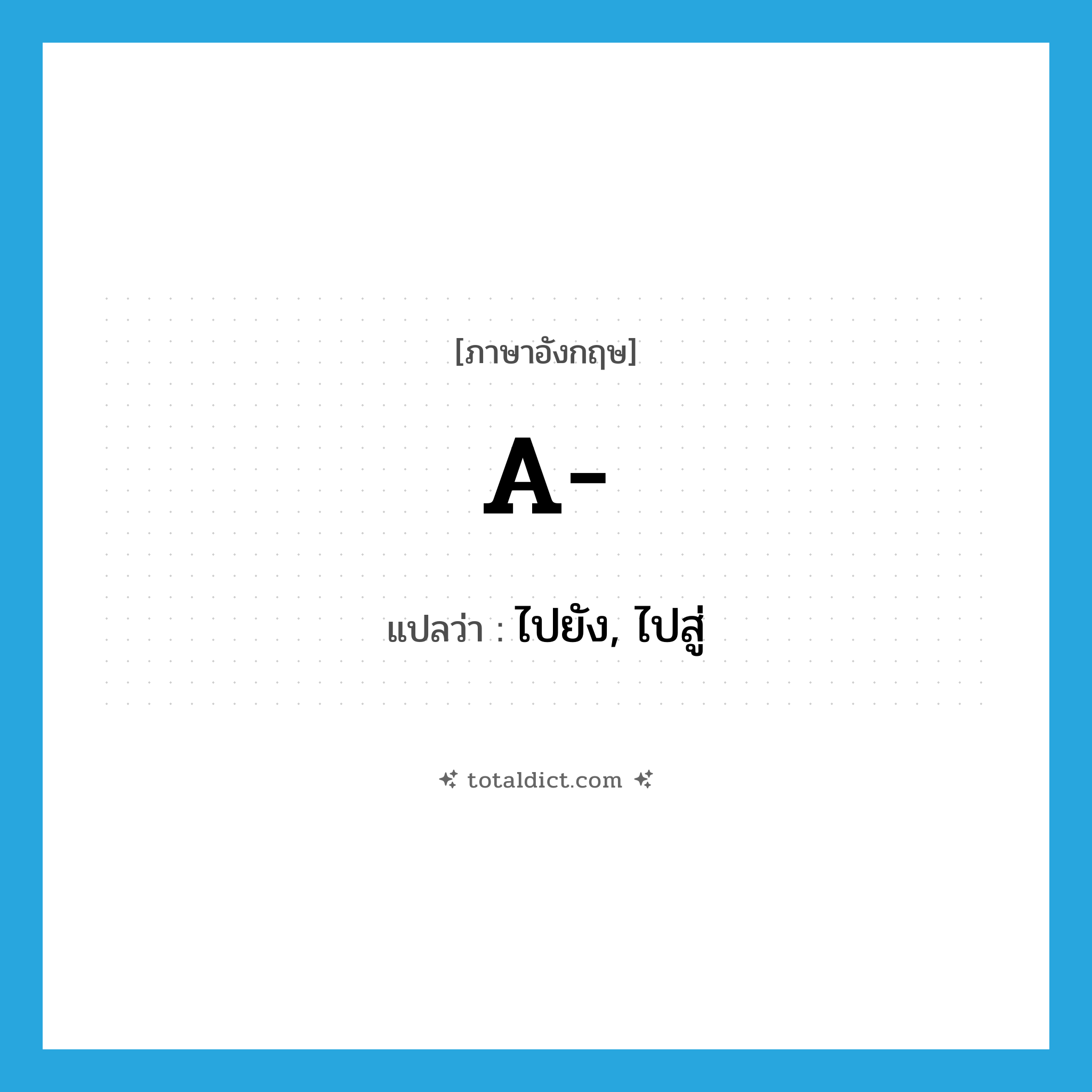 A แปลว่า?, คำศัพท์ภาษาอังกฤษ a- แปลว่า ไปยัง, ไปสู่ ประเภท PRF หมวด PRF