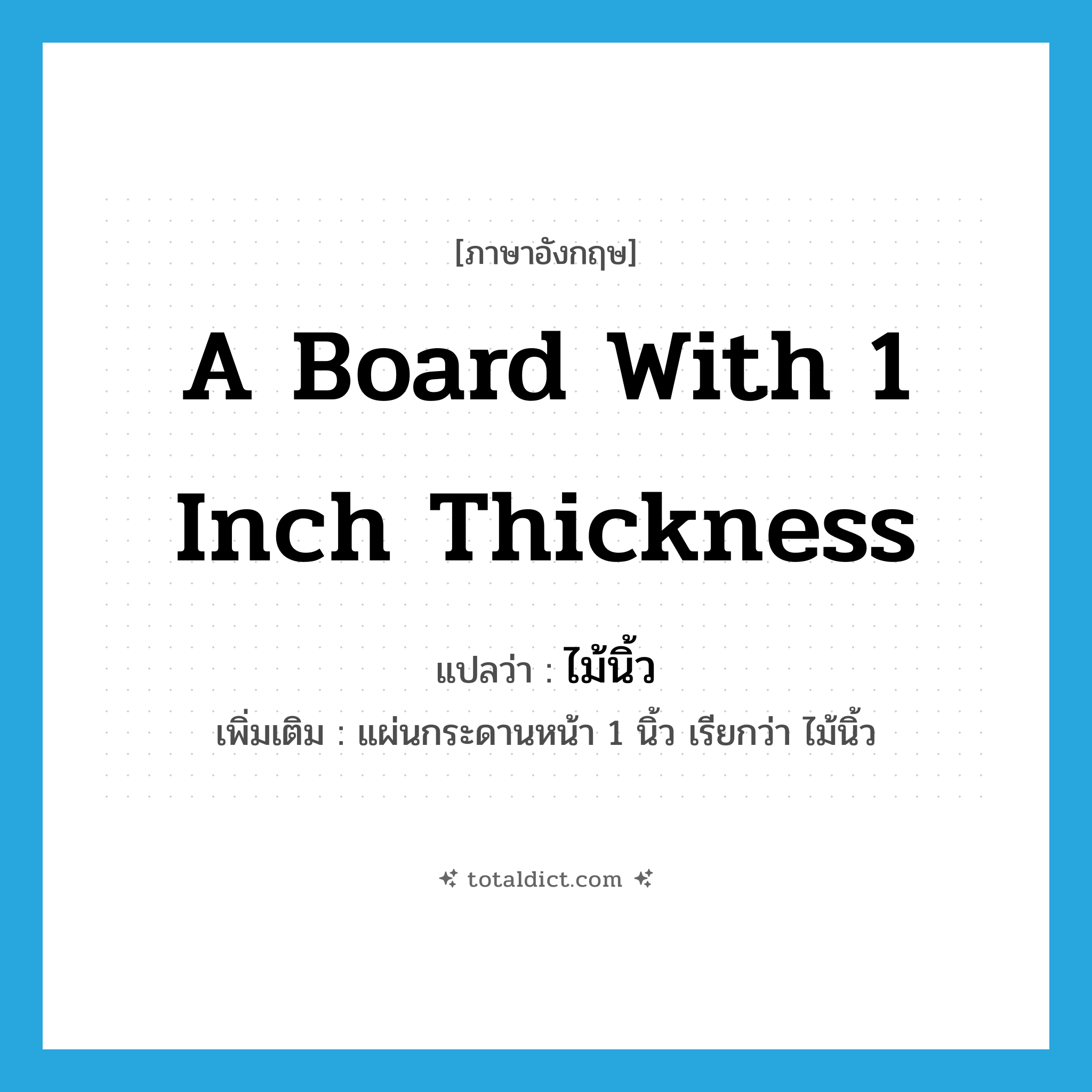 a board with 1 inch thickness แปลว่า?, คำศัพท์ภาษาอังกฤษ a board with 1 inch thickness แปลว่า ไม้นิ้ว ประเภท N เพิ่มเติม แผ่นกระดานหน้า 1 นิ้ว เรียกว่า ไม้นิ้ว หมวด N