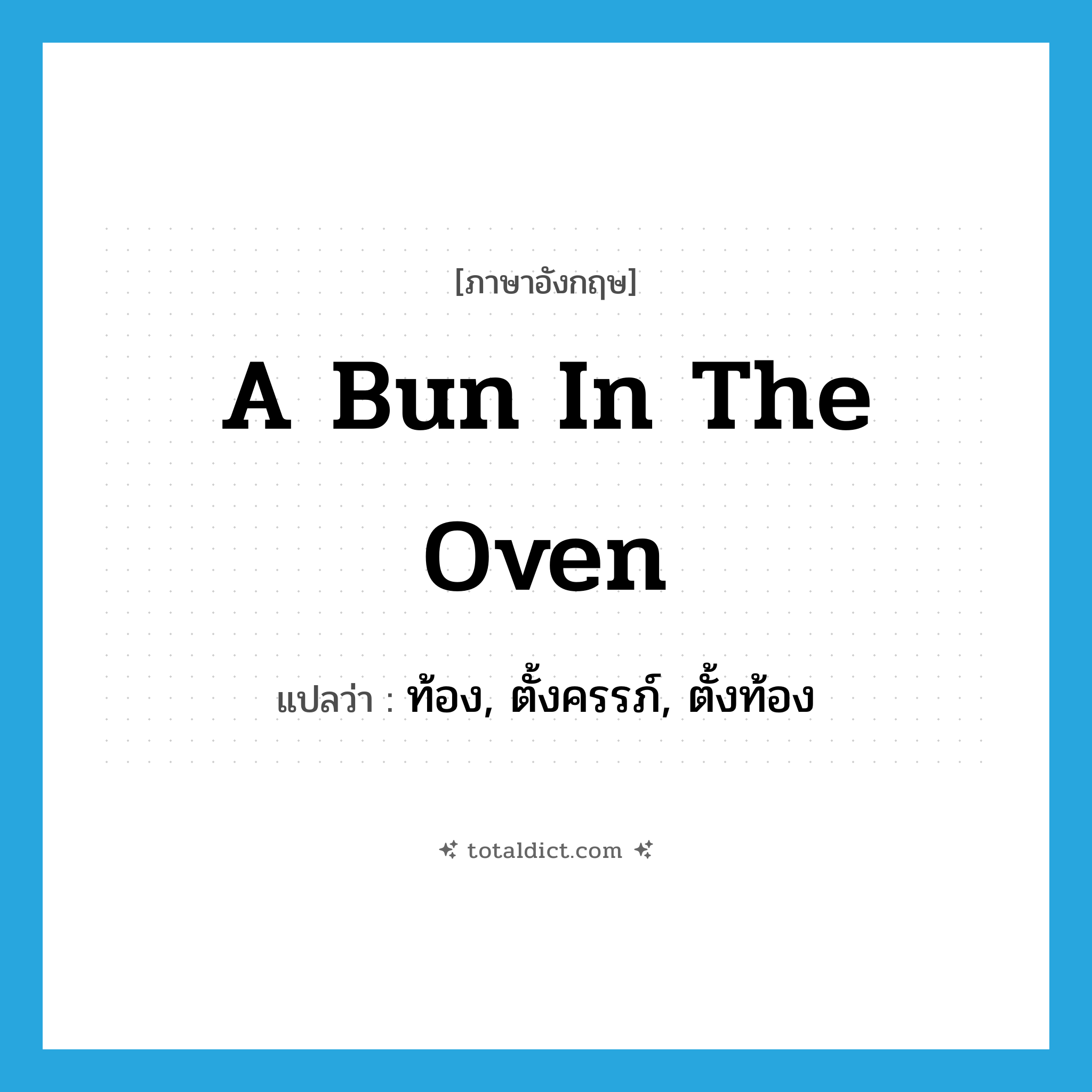 a bun in the oven แปลว่า?, คำศัพท์ภาษาอังกฤษ a bun in the oven แปลว่า ท้อง, ตั้งครรภ์, ตั้งท้อง ประเภท SL หมวด SL