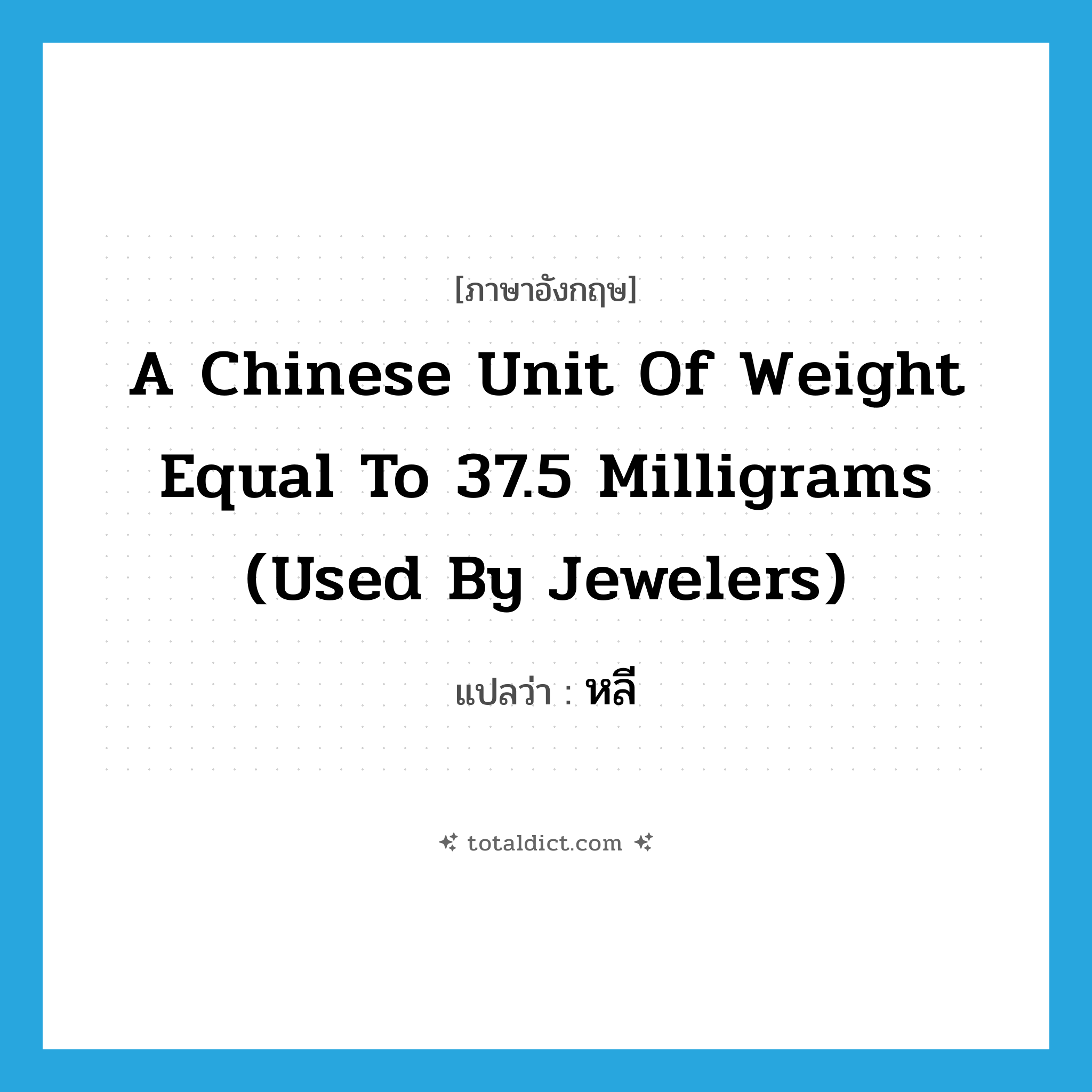 a Chinese unit of weight equal to 37.5 milligrams (used by jewelers) แปลว่า?, คำศัพท์ภาษาอังกฤษ a Chinese unit of weight equal to 37.5 milligrams (used by jewelers) แปลว่า หลี ประเภท N หมวด N