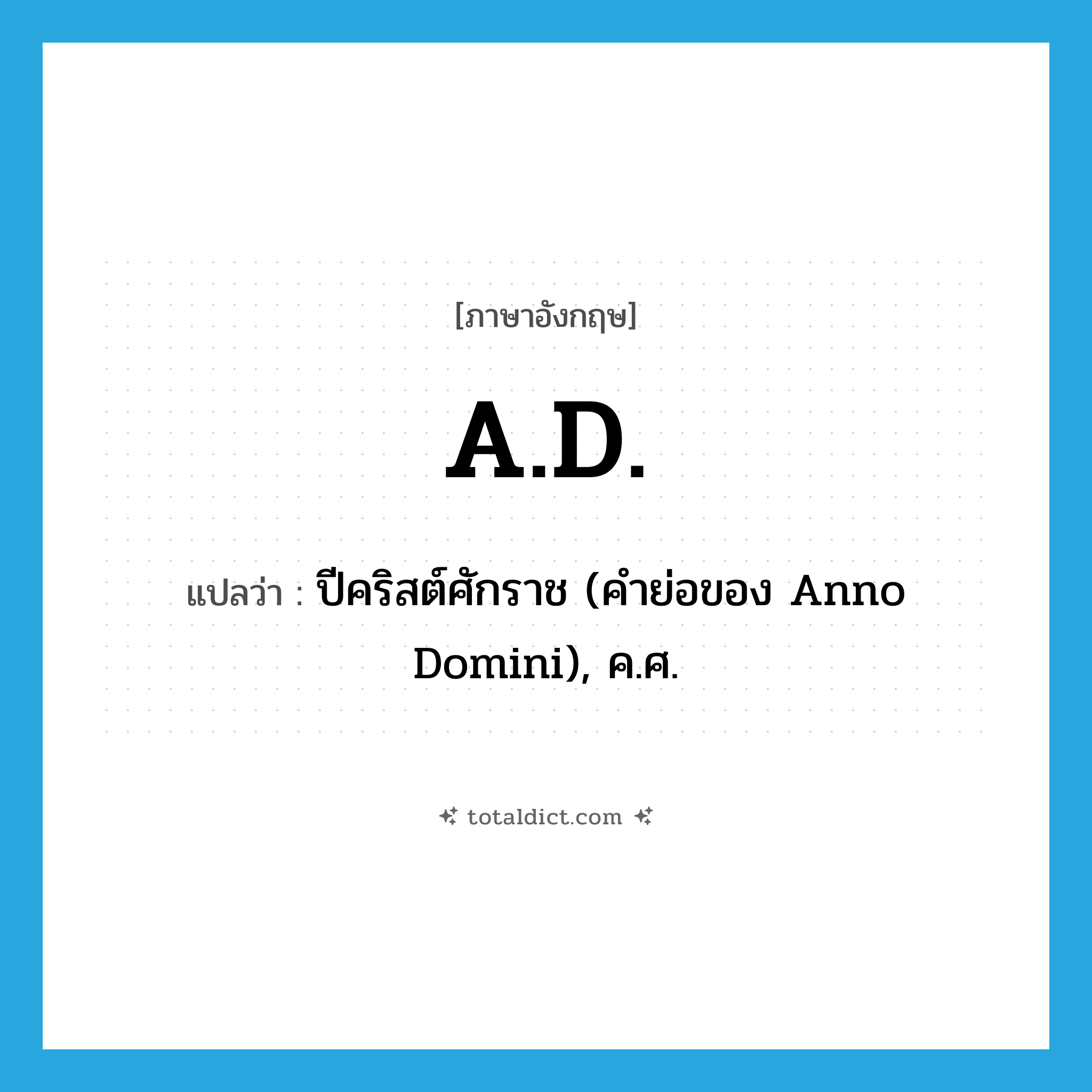 A.D. แปลว่า?, คำศัพท์ภาษาอังกฤษ A.D. แปลว่า ปีคริสต์ศักราช (คำย่อของ Anno Domini), ค.ศ. ประเภท ABBR หมวด ABBR