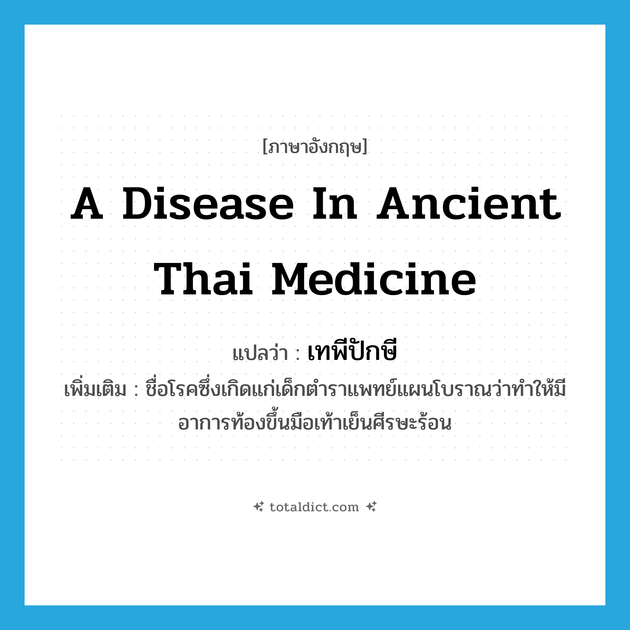 a disease in ancient Thai medicine แปลว่า?, คำศัพท์ภาษาอังกฤษ a disease in ancient Thai medicine แปลว่า เทพีปักษี ประเภท N เพิ่มเติม ชื่อโรคซึ่งเกิดแก่เด็กตำราแพทย์แผนโบราณว่าทำให้มีอาการท้องขึ้นมือเท้าเย็นศีรษะร้อน หมวด N