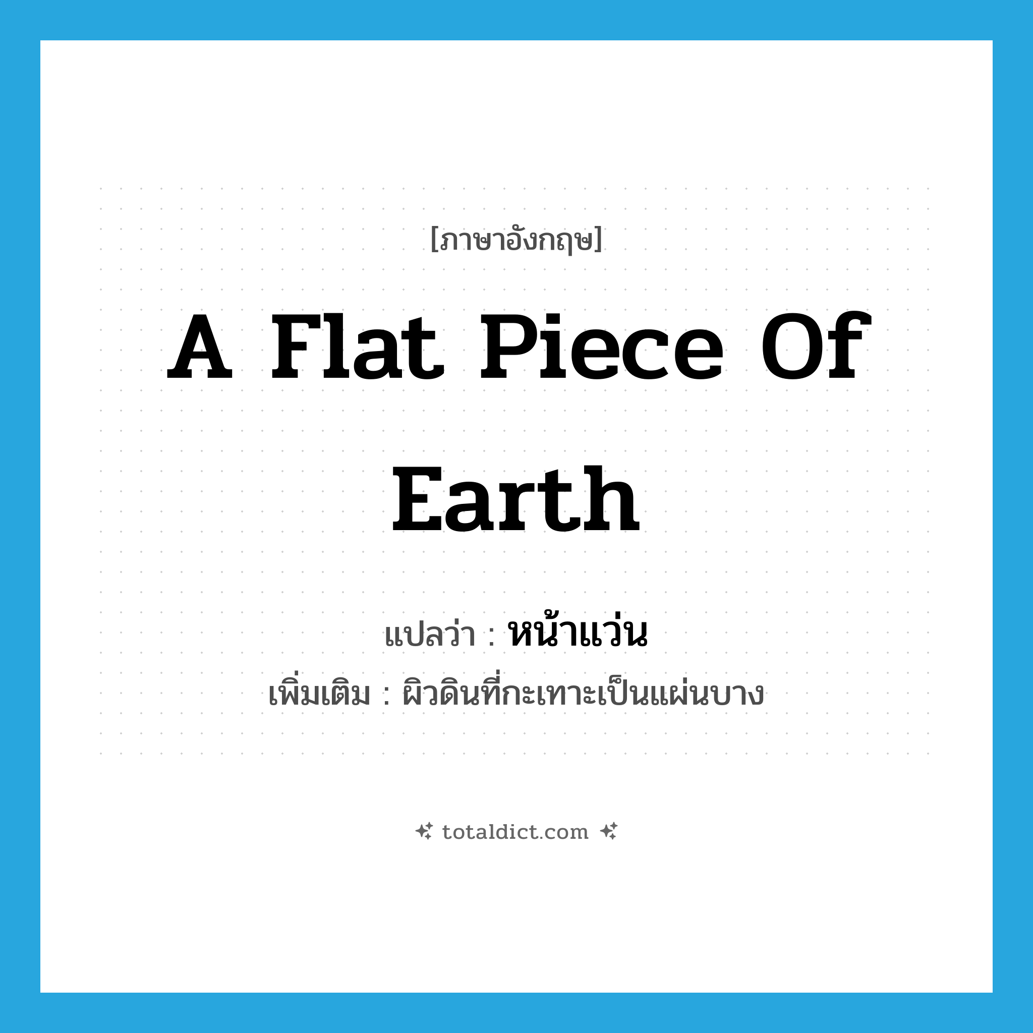 a flat piece of earth แปลว่า?, คำศัพท์ภาษาอังกฤษ a flat piece of earth แปลว่า หน้าแว่น ประเภท N เพิ่มเติม ผิวดินที่กะเทาะเป็นแผ่นบาง หมวด N