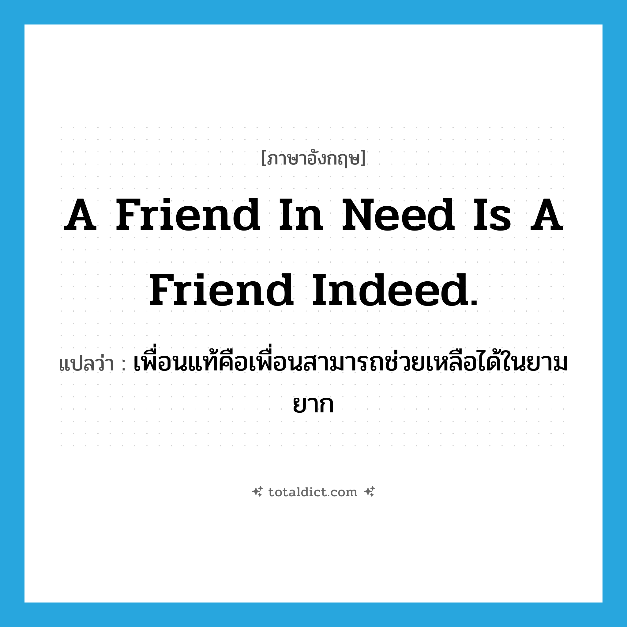 A friend in need is a friend indeed. แปลว่า?, คำศัพท์ภาษาอังกฤษ A friend in need is a friend indeed. แปลว่า เพื่อนแท้คือเพื่อนสามารถช่วยเหลือได้ในยามยาก ประเภท IDM หมวด IDM
