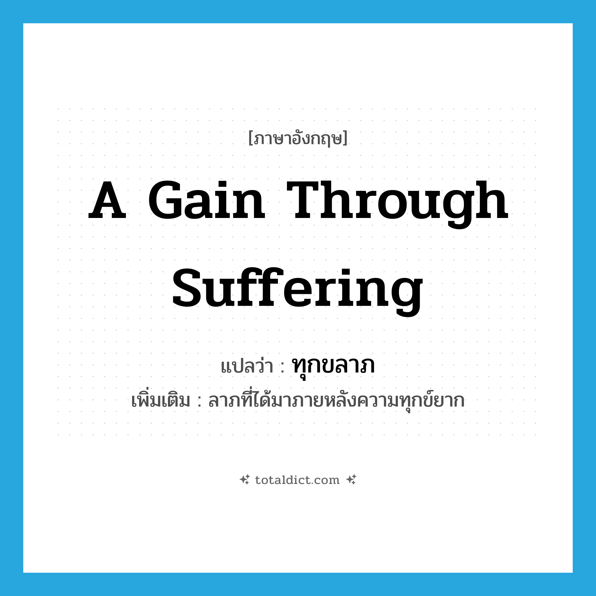 a gain through suffering แปลว่า?, คำศัพท์ภาษาอังกฤษ a gain through suffering แปลว่า ทุกขลาภ ประเภท N เพิ่มเติม ลาภที่ได้มาภายหลังความทุกข์ยาก หมวด N