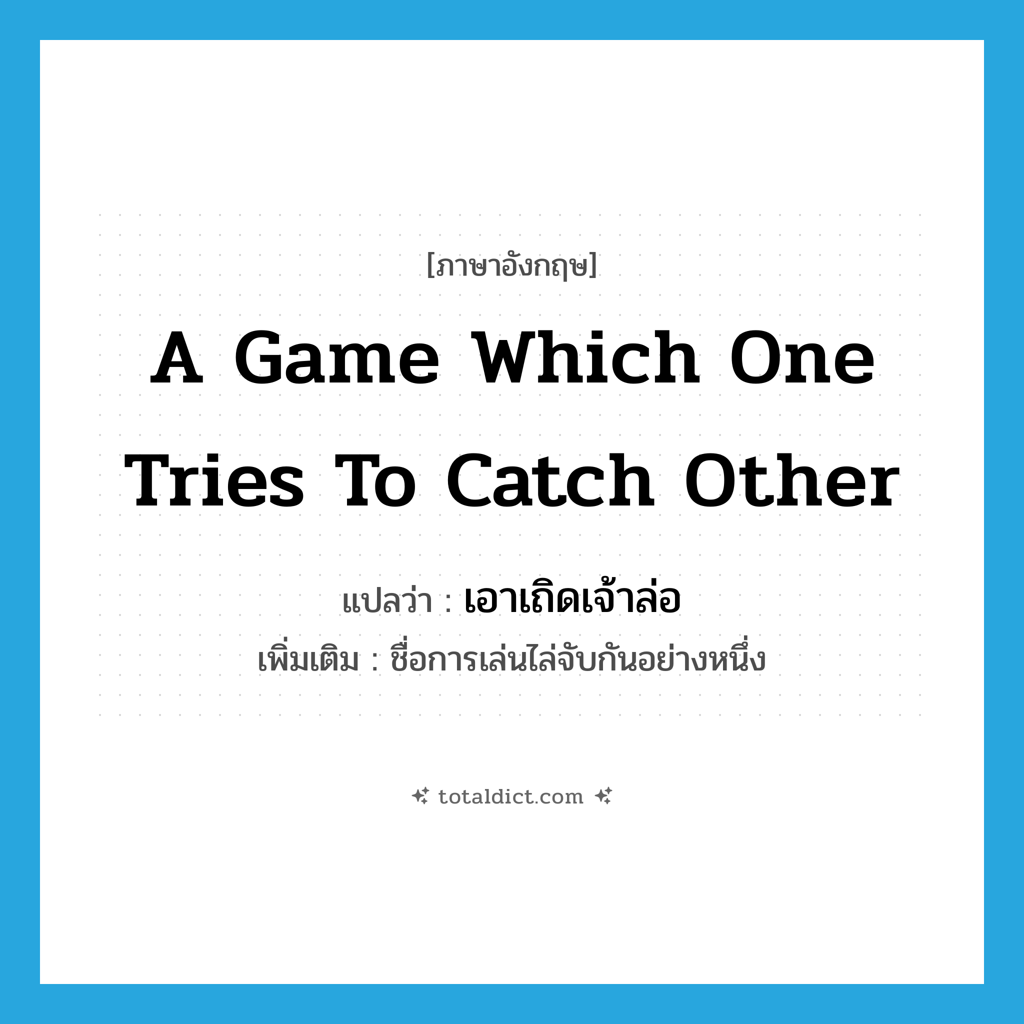 a game which one tries to catch other แปลว่า?, คำศัพท์ภาษาอังกฤษ a game which one tries to catch other แปลว่า เอาเถิดเจ้าล่อ ประเภท N เพิ่มเติม ชื่อการเล่นไล่จับกันอย่างหนึ่ง หมวด N