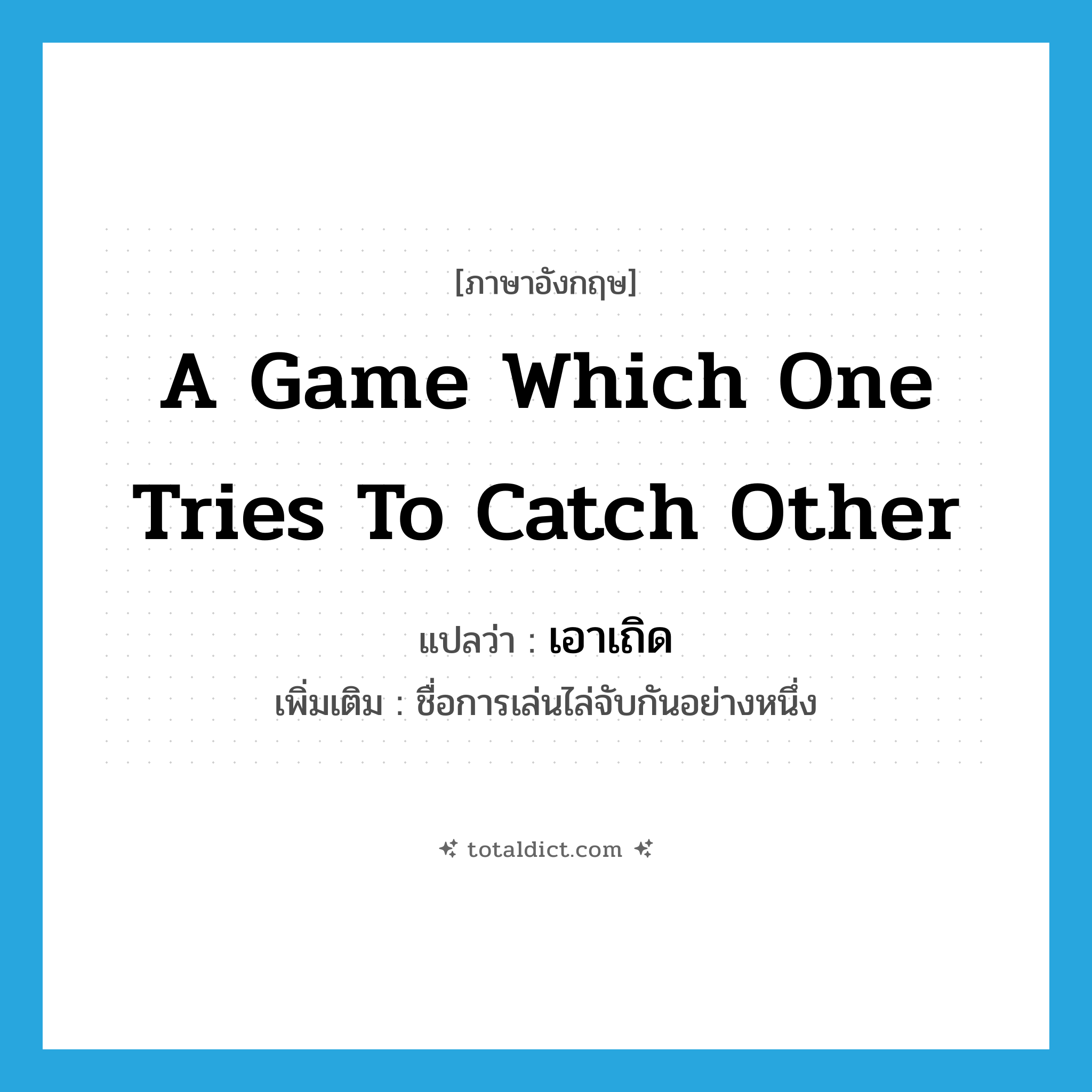 a game which one tries to catch other แปลว่า?, คำศัพท์ภาษาอังกฤษ a game which one tries to catch other แปลว่า เอาเถิด ประเภท N เพิ่มเติม ชื่อการเล่นไล่จับกันอย่างหนึ่ง หมวด N