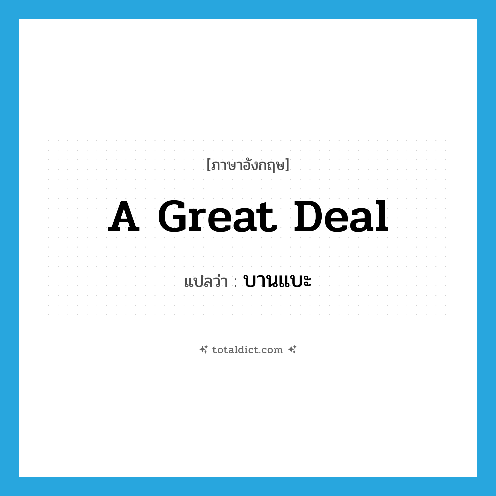 a great deal แปลว่า?, คำศัพท์ภาษาอังกฤษ a great deal แปลว่า บานแบะ ประเภท ADV หมวด ADV