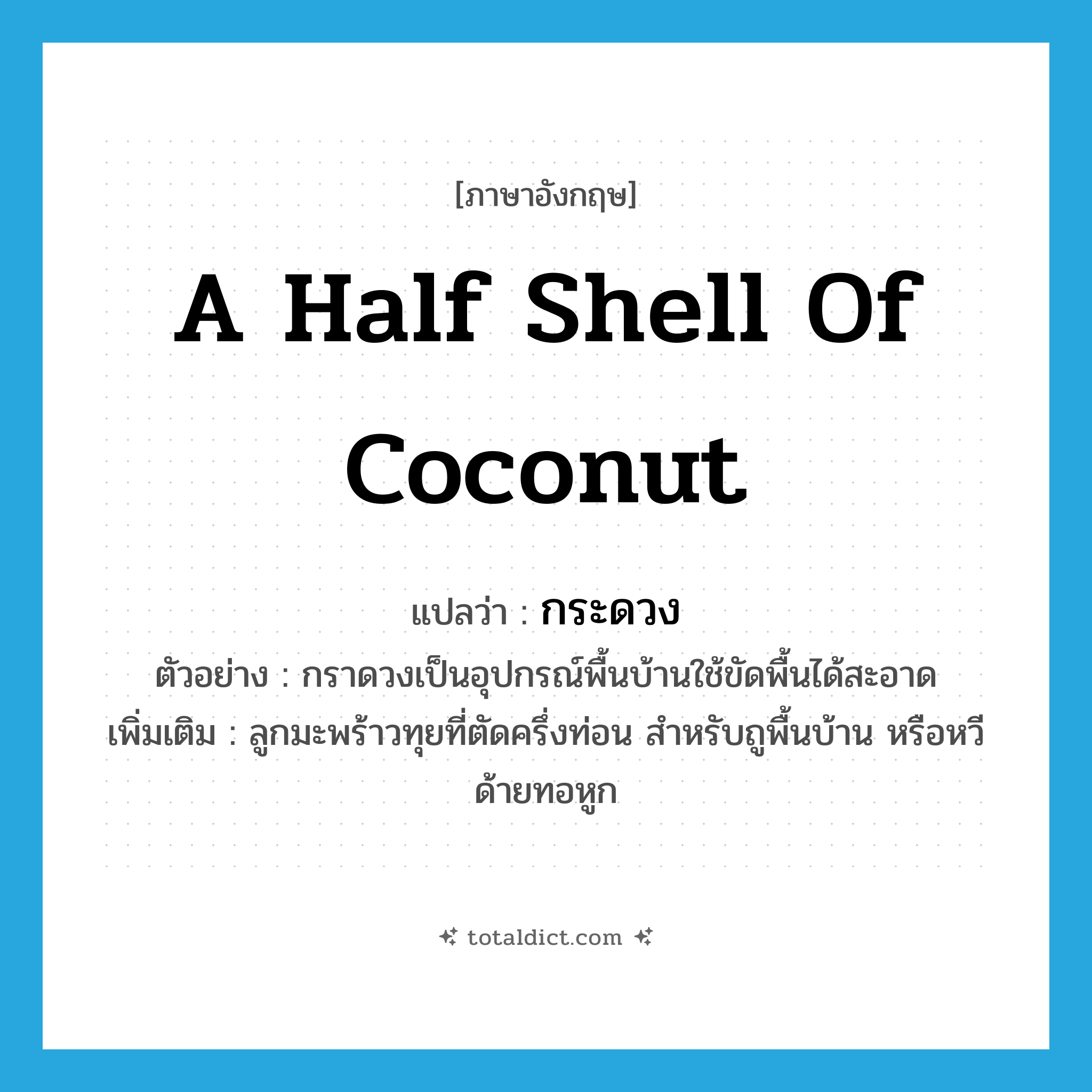 a half shell of coconut แปลว่า?, คำศัพท์ภาษาอังกฤษ a half shell of coconut แปลว่า กระดวง ประเภท N ตัวอย่าง กราดวงเป็นอุปกรณ์พื้นบ้านใช้ขัดพื้นได้สะอาด เพิ่มเติม ลูกมะพร้าวทุยที่ตัดครึ่งท่อน สำหรับถูพื้นบ้าน หรือหวีด้ายทอหูก หมวด N