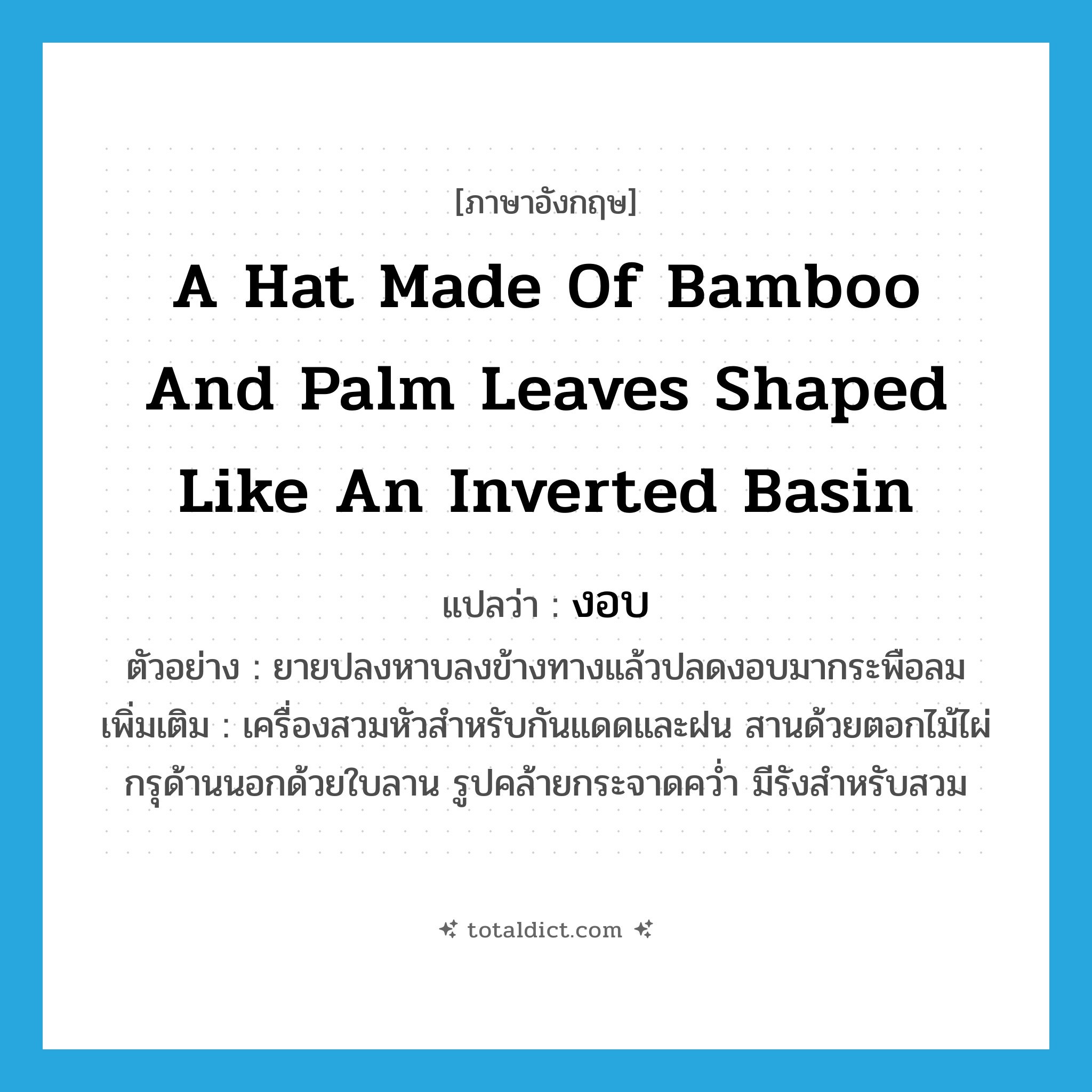 a hat made of bamboo and palm leaves shaped like an inverted basin แปลว่า?, คำศัพท์ภาษาอังกฤษ a hat made of bamboo and palm leaves shaped like an inverted basin แปลว่า งอบ ประเภท N ตัวอย่าง ยายปลงหาบลงข้างทางแล้วปลดงอบมากระพือลม เพิ่มเติม เครื่องสวมหัวสำหรับกันแดดและฝน สานด้วยตอกไม้ไผ่ กรุด้านนอกด้วยใบลาน รูปคล้ายกระจาดคว่ำ มีรังสำหรับสวม หมวด N