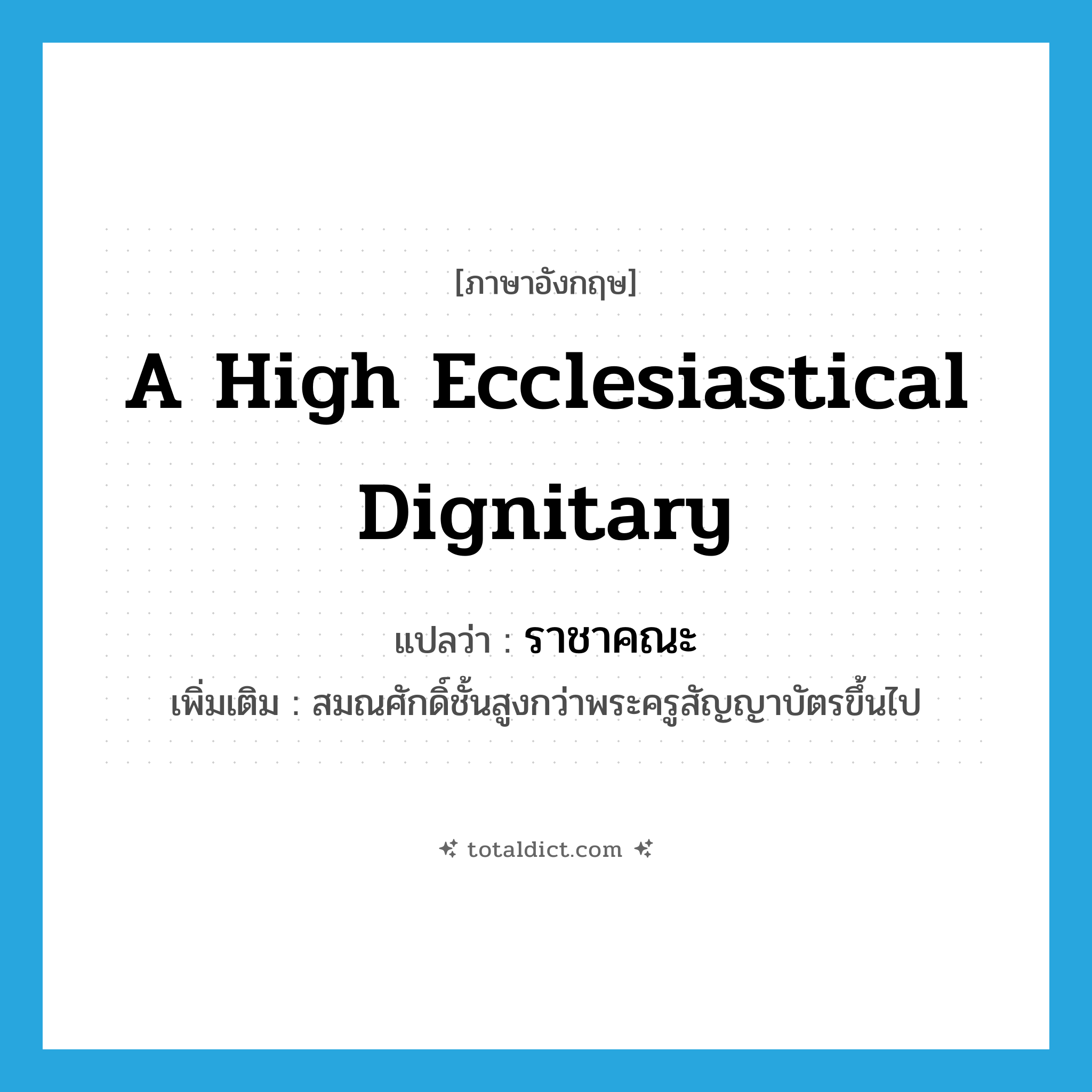 a high ecclesiastical dignitary แปลว่า?, คำศัพท์ภาษาอังกฤษ a high ecclesiastical dignitary แปลว่า ราชาคณะ ประเภท N เพิ่มเติม สมณศักดิ์ชั้นสูงกว่าพระครูสัญญาบัตรขึ้นไป หมวด N
