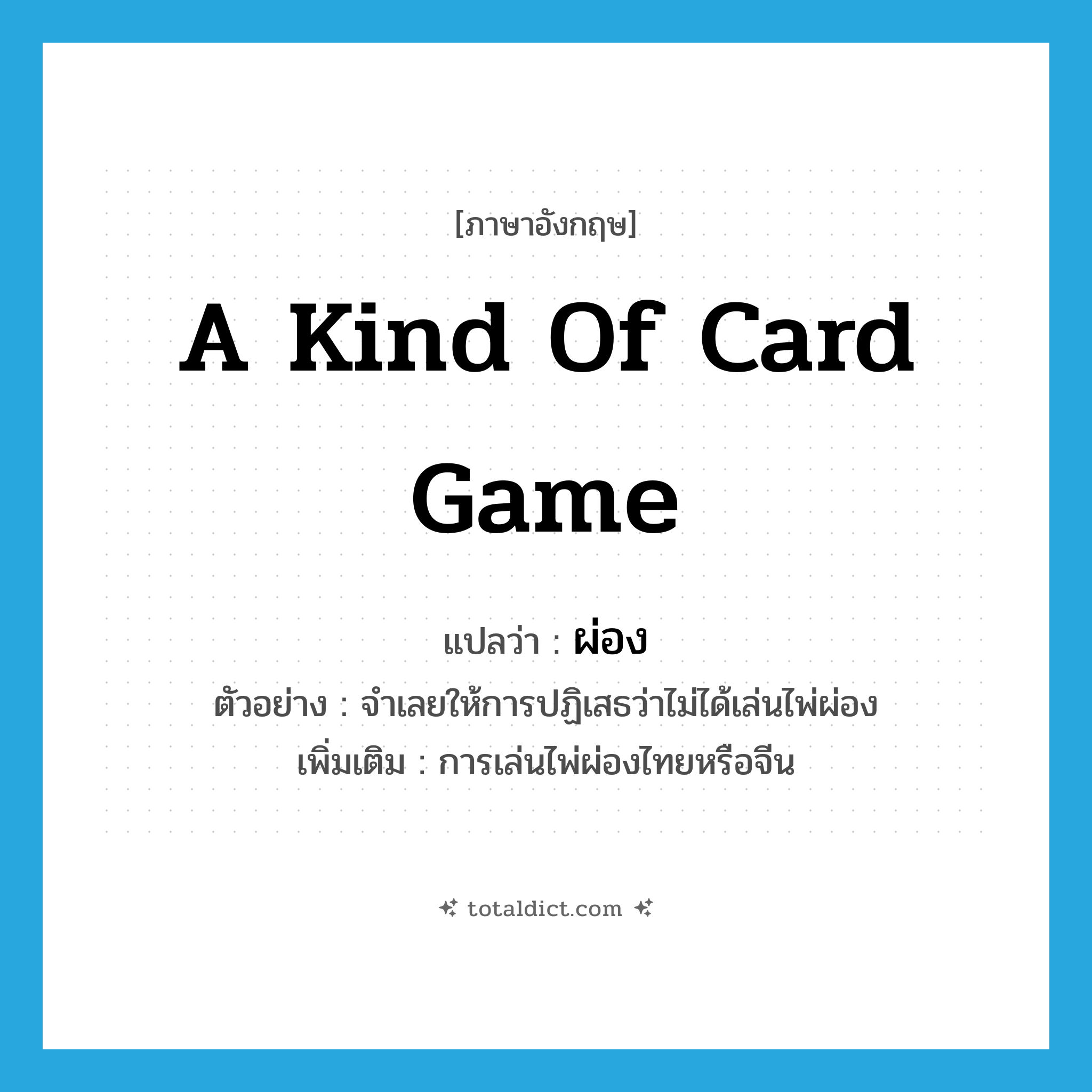 a kind of card game แปลว่า?, คำศัพท์ภาษาอังกฤษ a kind of card game แปลว่า ผ่อง ประเภท N ตัวอย่าง จำเลยให้การปฏิเสธว่าไม่ได้เล่นไพ่ผ่อง เพิ่มเติม การเล่นไพ่ผ่องไทยหรือจีน หมวด N