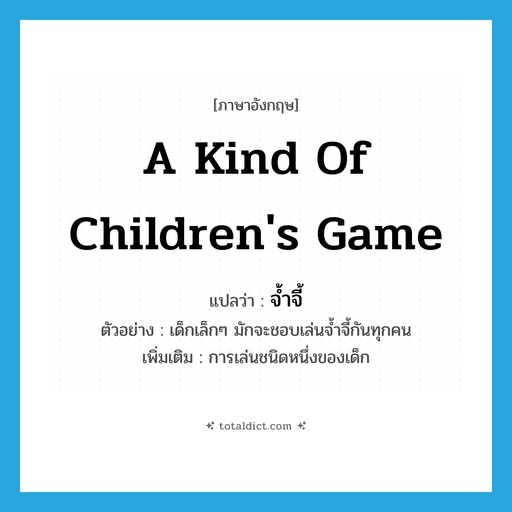 a kind of children&#39;s game แปลว่า?, คำศัพท์ภาษาอังกฤษ a kind of children&#39;s game แปลว่า จ้ำจี้ ประเภท N ตัวอย่าง เด็กเล็กๆ มักจะชอบเล่นจ้ำจี้กันทุกคน เพิ่มเติม การเล่นชนิดหนึ่งของเด็ก หมวด N