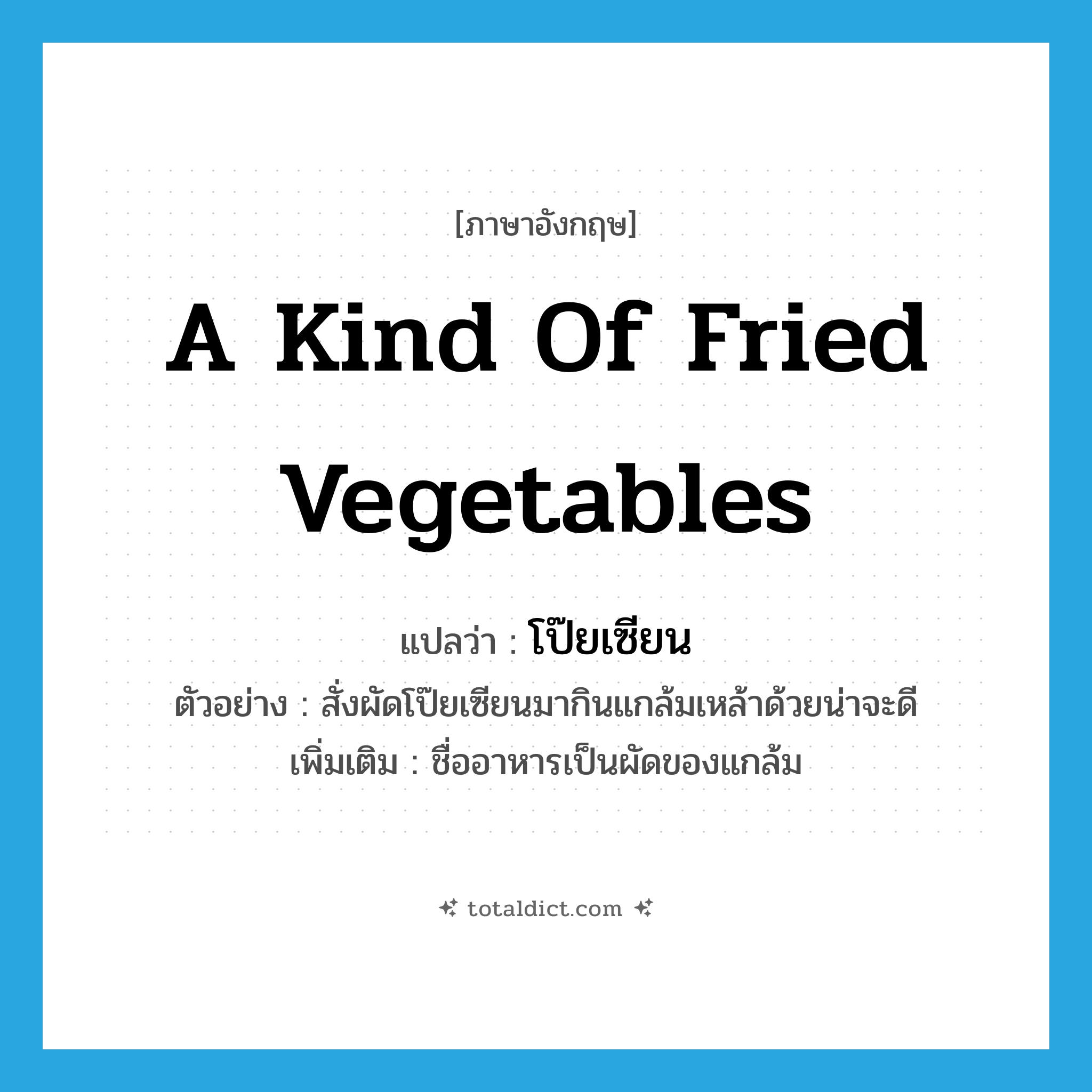 a kind of fried vegetables แปลว่า?, คำศัพท์ภาษาอังกฤษ a kind of fried vegetables แปลว่า โป๊ยเซียน ประเภท N ตัวอย่าง สั่งผัดโป๊ยเซียนมากินแกล้มเหล้าด้วยน่าจะดี เพิ่มเติม ชื่ออาหารเป็นผัดของแกล้ม หมวด N