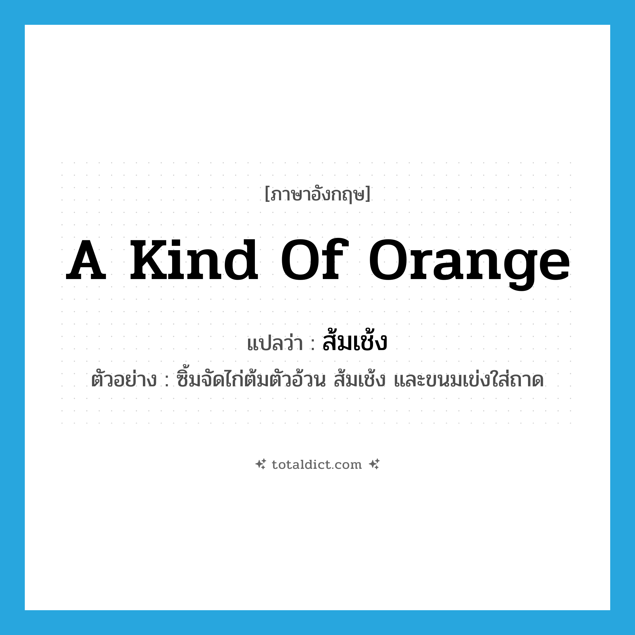 a kind of orange แปลว่า?, คำศัพท์ภาษาอังกฤษ a kind of orange แปลว่า ส้มเช้ง ประเภท N ตัวอย่าง ซิ้มจัดไก่ต้มตัวอ้วน ส้มเช้ง และขนมเข่งใส่ถาด หมวด N