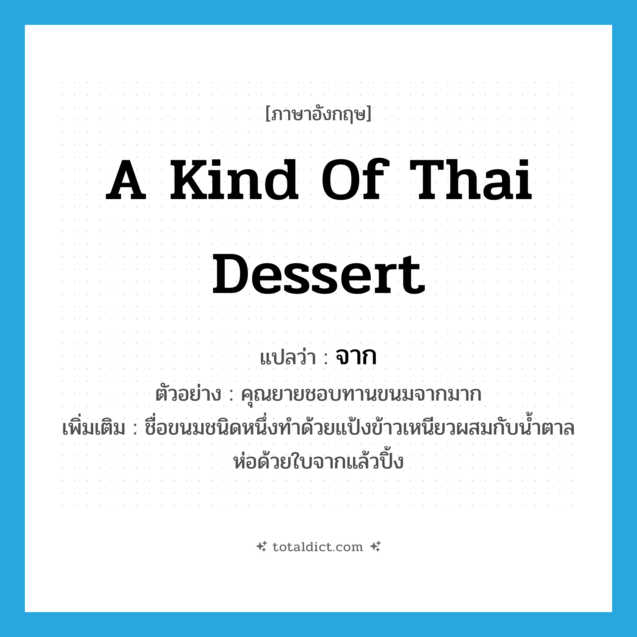 จาก ภาษาอังกฤษ?, คำศัพท์ภาษาอังกฤษ จาก แปลว่า a kind of Thai dessert ประเภท N ตัวอย่าง คุณยายชอบทานขนมจากมาก เพิ่มเติม ชื่อขนมชนิดหนึ่งทำด้วยแป้งข้าวเหนียวผสมกับน้ำตาล ห่อด้วยใบจากแล้วปิ้ง หมวด N