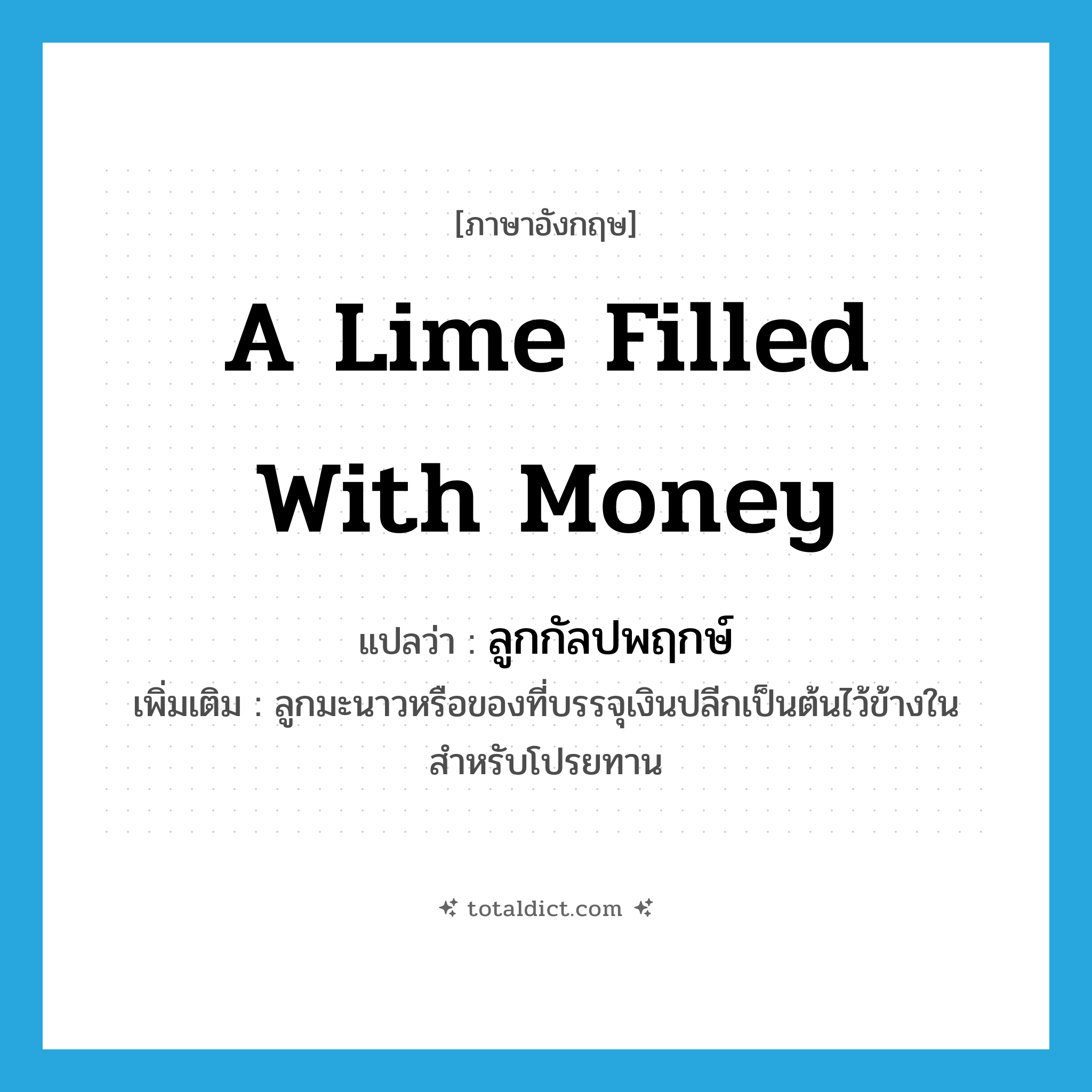 a lime filled with money แปลว่า?, คำศัพท์ภาษาอังกฤษ a lime filled with money แปลว่า ลูกกัลปพฤกษ์ ประเภท N เพิ่มเติม ลูกมะนาวหรือของที่บรรจุเงินปลีกเป็นต้นไว้ข้างในสำหรับโปรยทาน หมวด N