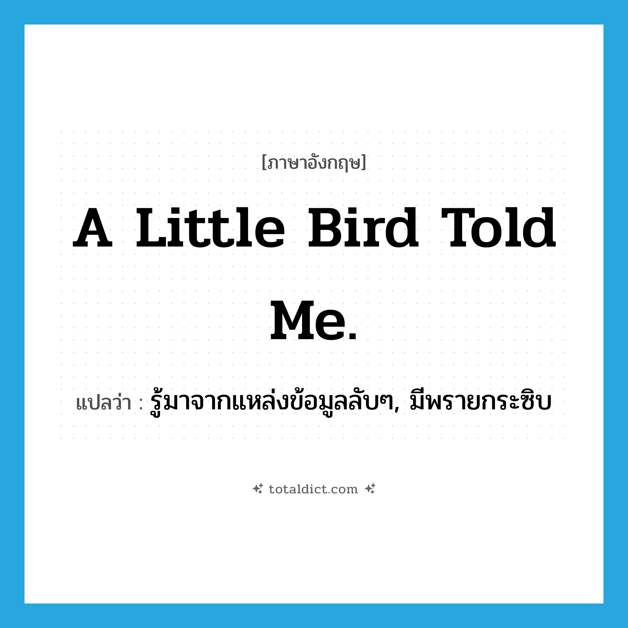 A little bird told me. แปลว่า?, คำศัพท์ภาษาอังกฤษ A little bird told me. แปลว่า รู้มาจากแหล่งข้อมูลลับๆ, มีพรายกระซิบ ประเภท IDM หมวด IDM