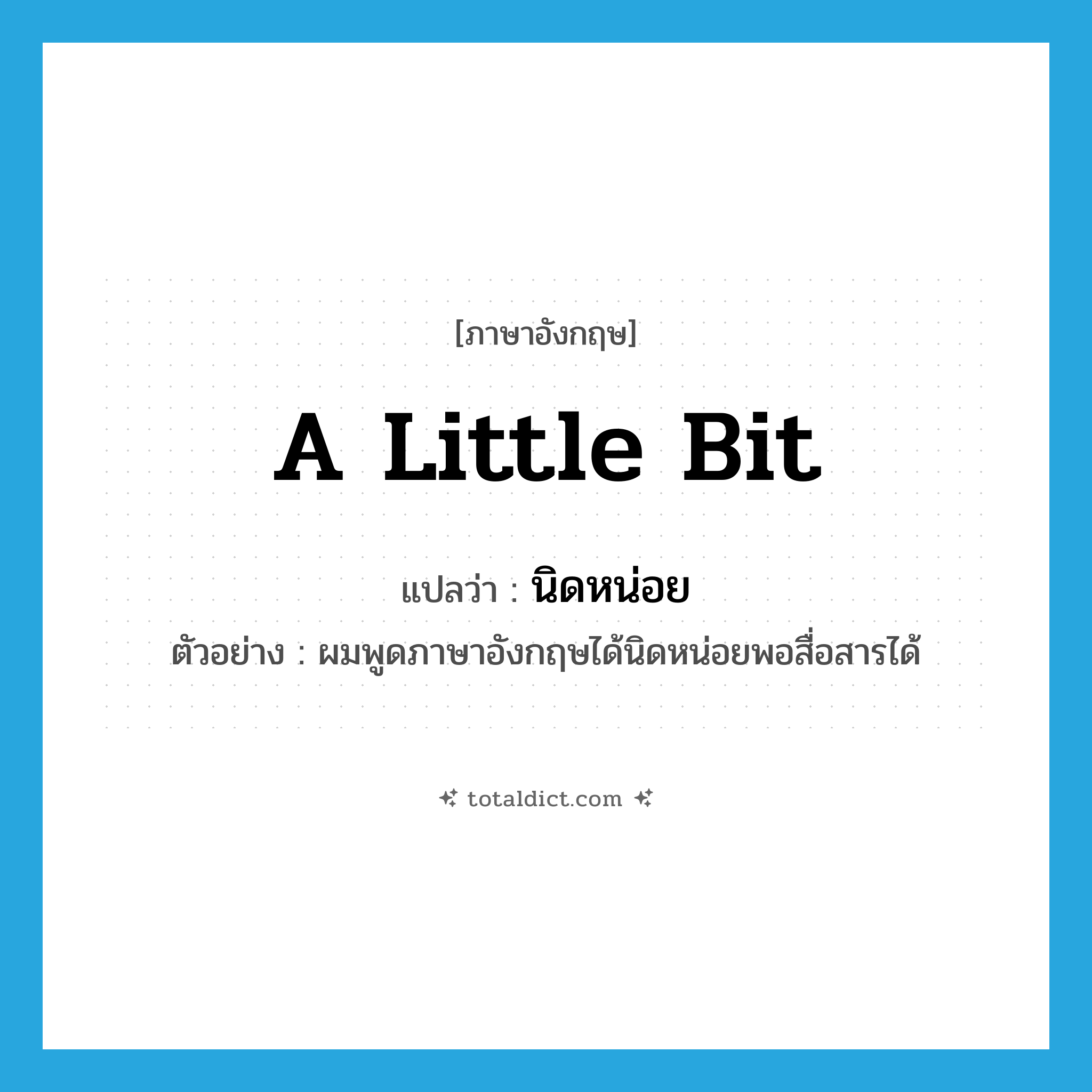 a little bit แปลว่า?, คำศัพท์ภาษาอังกฤษ a little bit แปลว่า นิดหน่อย ประเภท ADV ตัวอย่าง ผมพูดภาษาอังกฤษได้นิดหน่อยพอสื่อสารได้ หมวด ADV