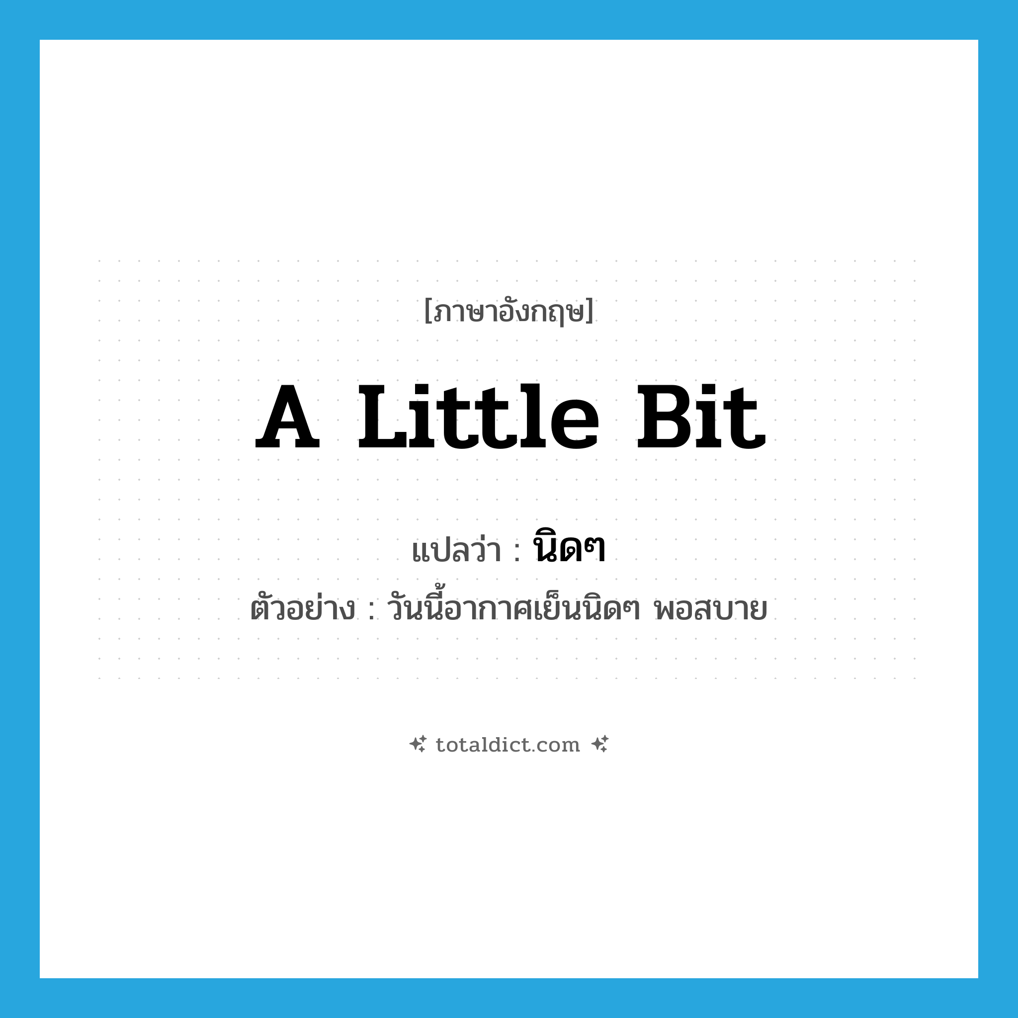 a little bit แปลว่า?, คำศัพท์ภาษาอังกฤษ a little bit แปลว่า นิดๆ ประเภท ADV ตัวอย่าง วันนี้อากาศเย็นนิดๆ พอสบาย หมวด ADV