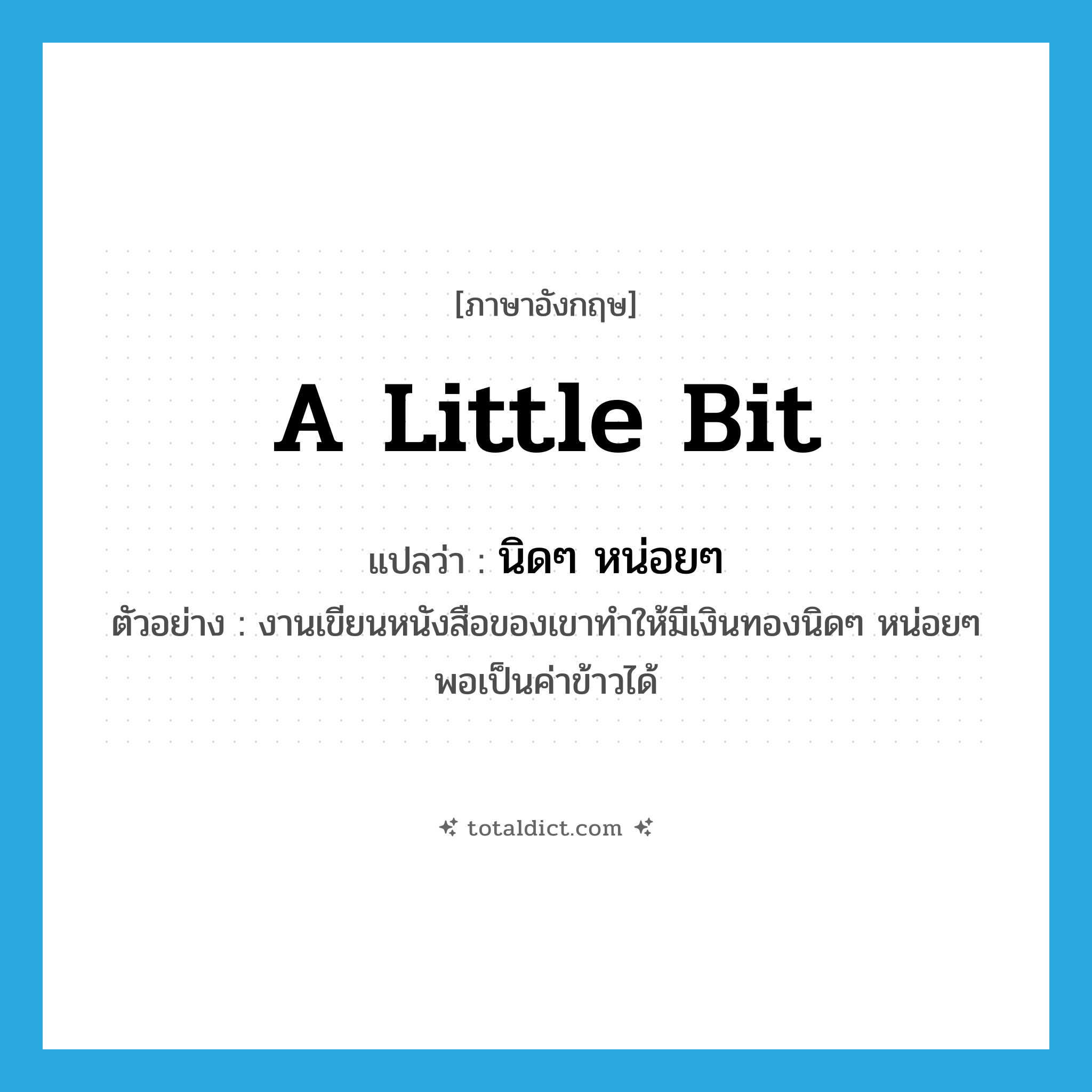 a little bit แปลว่า?, คำศัพท์ภาษาอังกฤษ a little bit แปลว่า นิดๆ หน่อยๆ ประเภท ADV ตัวอย่าง งานเขียนหนังสือของเขาทำให้มีเงินทองนิดๆ หน่อยๆ พอเป็นค่าข้าวได้ หมวด ADV