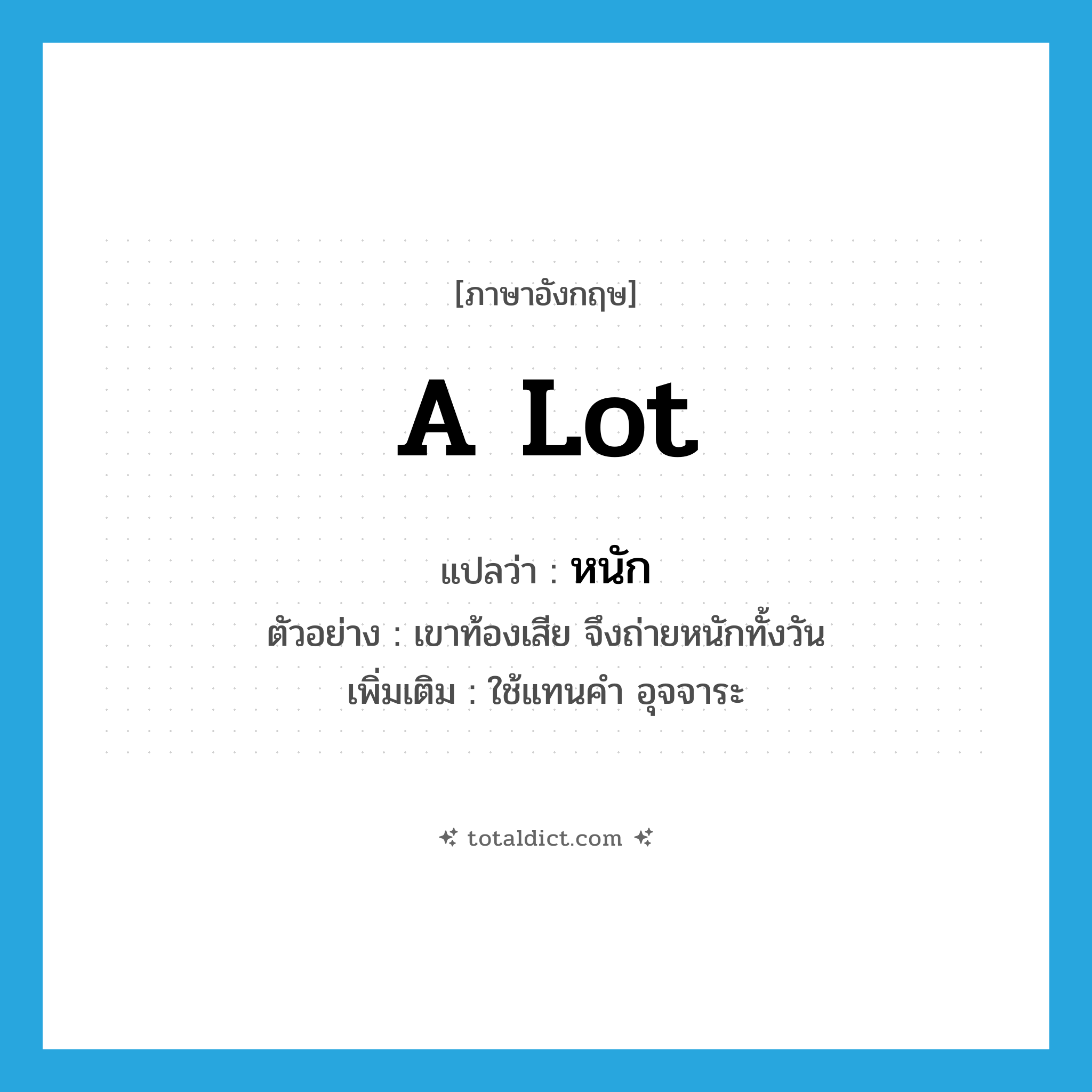 a lot แปลว่า?, คำศัพท์ภาษาอังกฤษ a lot แปลว่า หนัก ประเภท ADJ ตัวอย่าง เขาท้องเสีย จึงถ่ายหนักทั้งวัน เพิ่มเติม ใช้แทนคำ อุจจาระ หมวด ADJ