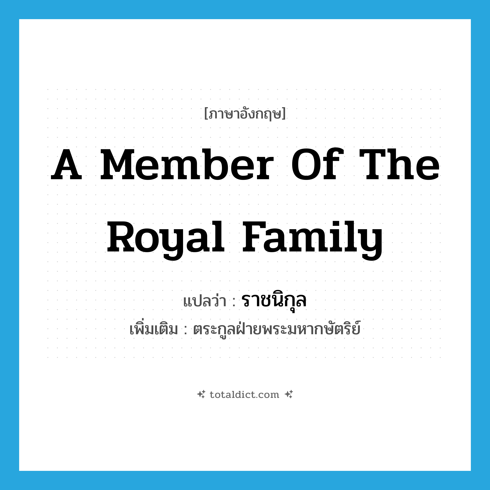 a member of the royal family แปลว่า?, คำศัพท์ภาษาอังกฤษ a member of the royal family แปลว่า ราชนิกุล ประเภท N เพิ่มเติม ตระกูลฝ่ายพระมหากษัตริย์ หมวด N
