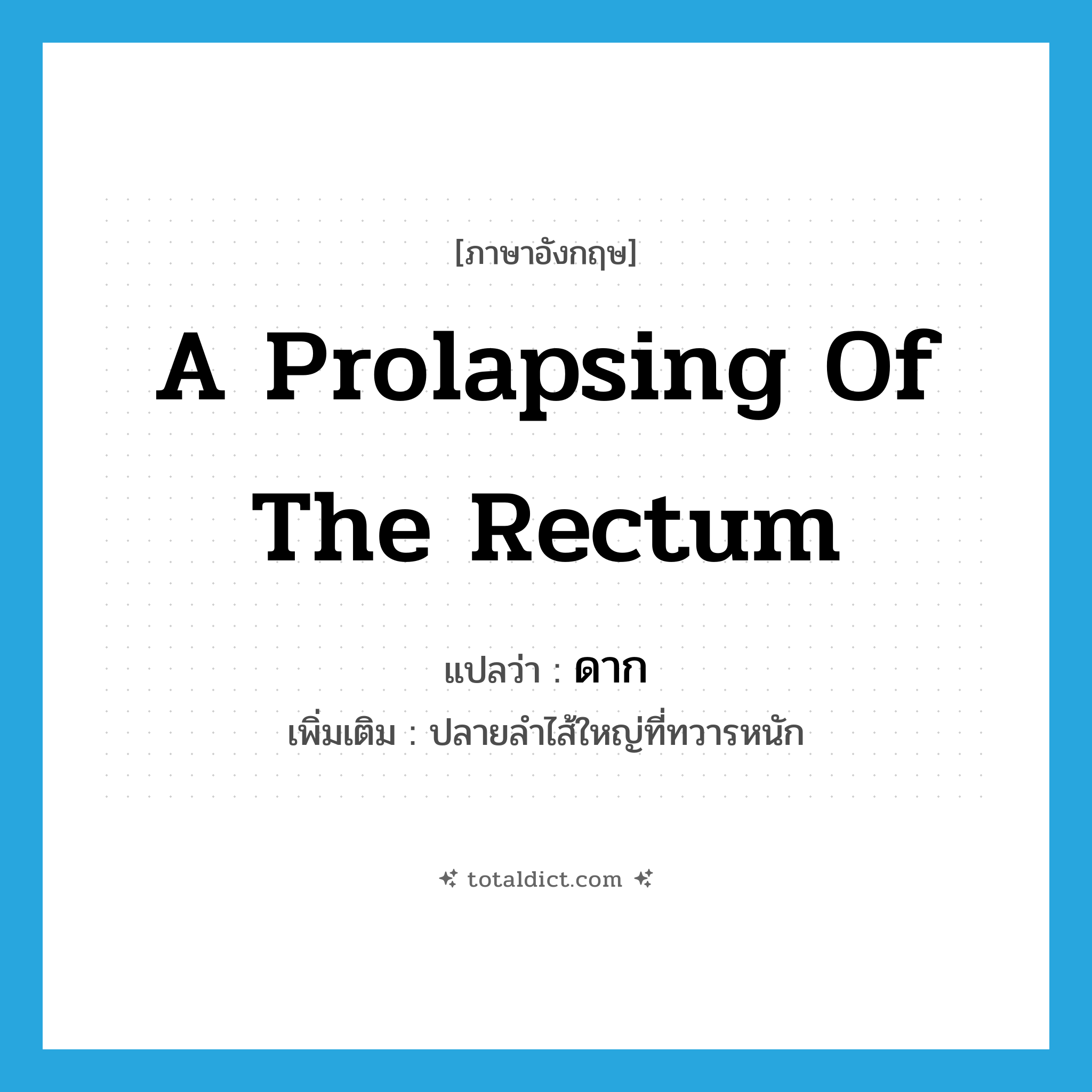 a prolapsing of the rectum แปลว่า?, คำศัพท์ภาษาอังกฤษ a prolapsing of the rectum แปลว่า ดาก ประเภท N เพิ่มเติม ปลายลำไส้ใหญ่ที่ทวารหนัก หมวด N