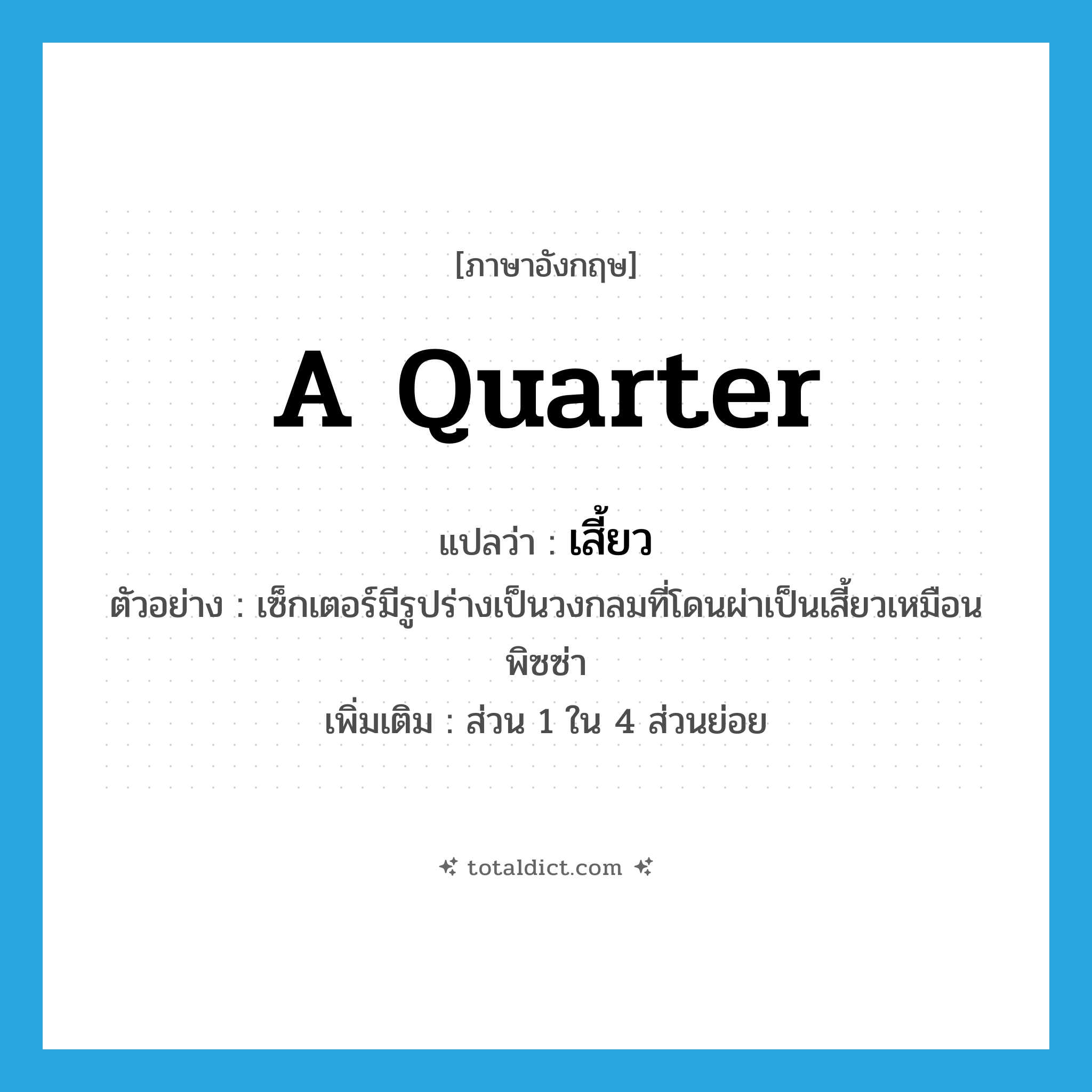 a quarter แปลว่า?, คำศัพท์ภาษาอังกฤษ a quarter แปลว่า เสี้ยว ประเภท N ตัวอย่าง เซ็กเตอร์มีรูปร่างเป็นวงกลมที่โดนผ่าเป็นเสี้ยวเหมือนพิซซ่า เพิ่มเติม ส่วน 1 ใน 4 ส่วนย่อย หมวด N