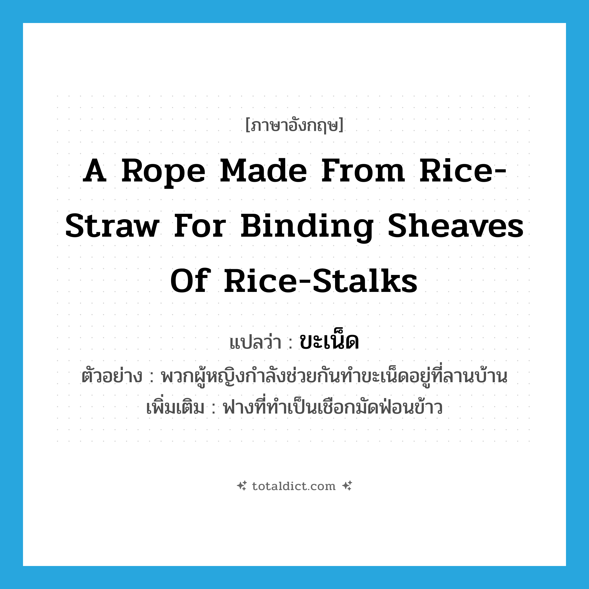 a rope made from rice-straw for binding sheaves of rice-stalks แปลว่า?, คำศัพท์ภาษาอังกฤษ a rope made from rice-straw for binding sheaves of rice-stalks แปลว่า ขะเน็ด ประเภท N ตัวอย่าง พวกผู้หญิงกำลังช่วยกันทำขะเน็ดอยู่ที่ลานบ้าน เพิ่มเติม ฟางที่ทำเป็นเชือกมัดฟ่อนข้าว หมวด N
