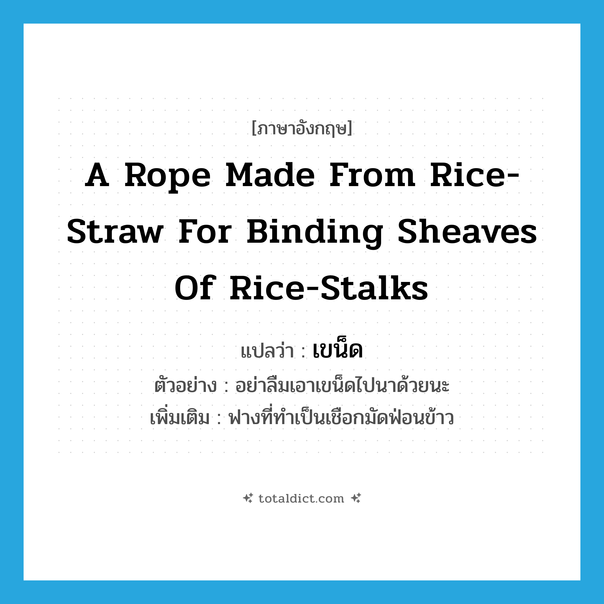 a rope made from rice-straw for binding sheaves of rice-stalks แปลว่า?, คำศัพท์ภาษาอังกฤษ a rope made from rice-straw for binding sheaves of rice-stalks แปลว่า เขน็ด ประเภท N ตัวอย่าง อย่าลืมเอาเขน็ดไปนาด้วยนะ เพิ่มเติม ฟางที่ทำเป็นเชือกมัดฟ่อนข้าว หมวด N