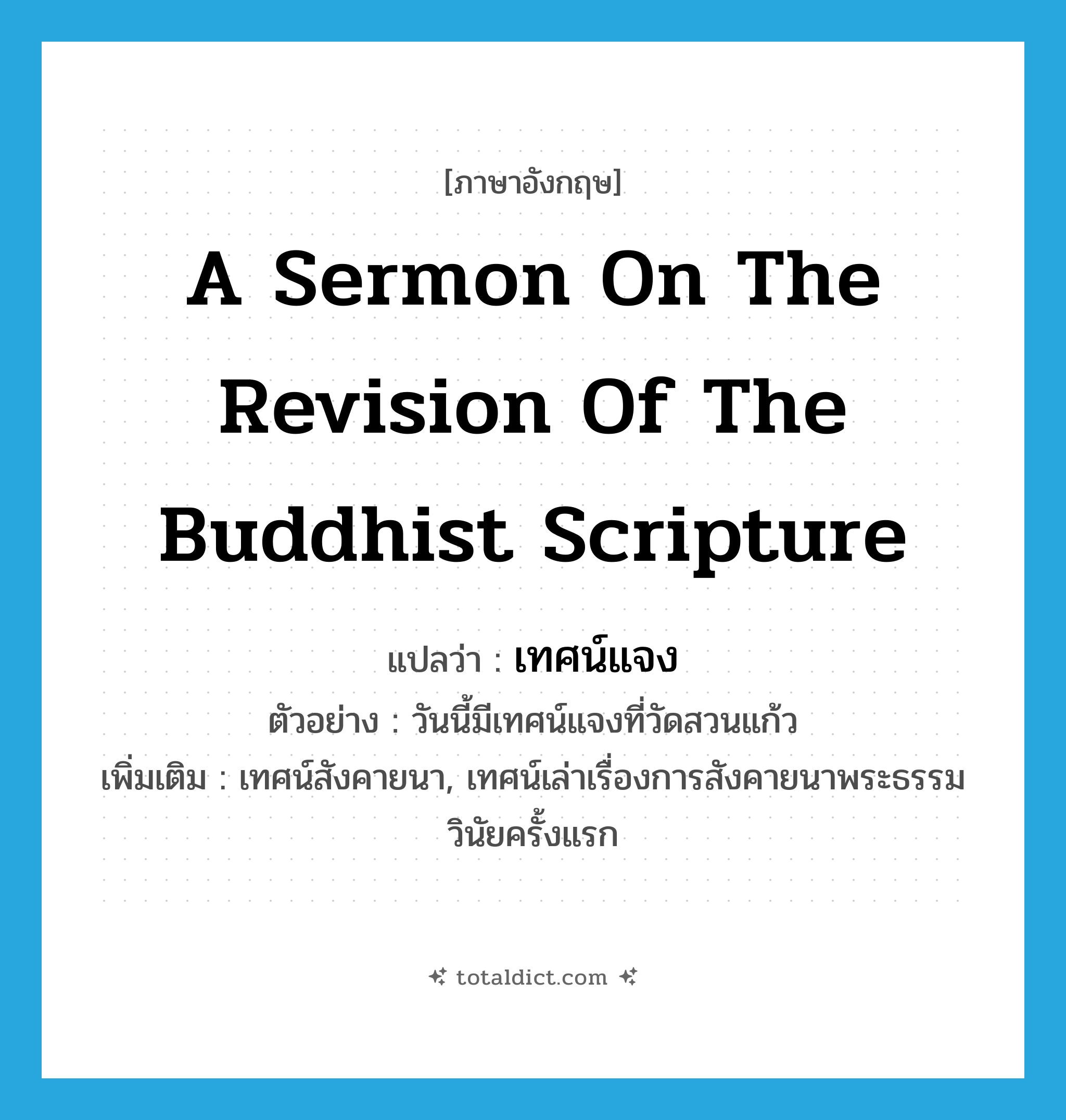 a sermon on the revision of the Buddhist scripture แปลว่า?, คำศัพท์ภาษาอังกฤษ a sermon on the revision of the Buddhist scripture แปลว่า เทศน์แจง ประเภท N ตัวอย่าง วันนี้มีเทศน์แจงที่วัดสวนแก้ว เพิ่มเติม เทศน์สังคายนา, เทศน์เล่าเรื่องการสังคายนาพระธรรมวินัยครั้งแรก หมวด N