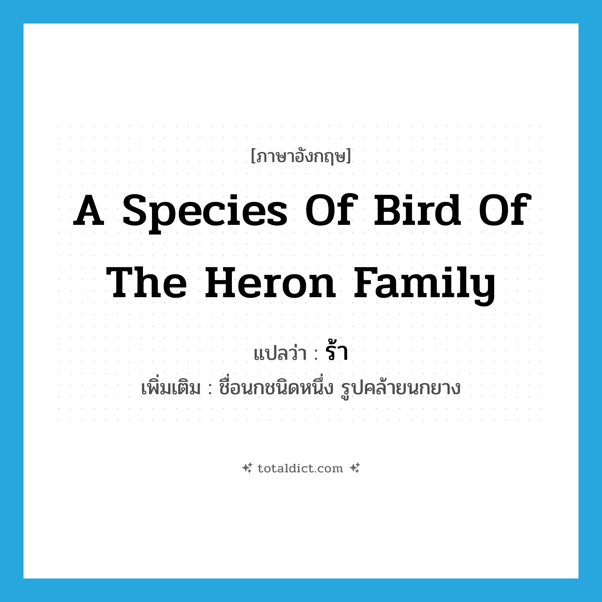 ร้า ภาษาอังกฤษ?, คำศัพท์ภาษาอังกฤษ ร้า แปลว่า a species of bird of the heron family ประเภท N เพิ่มเติม ชื่อนกชนิดหนึ่ง รูปคล้ายนกยาง หมวด N