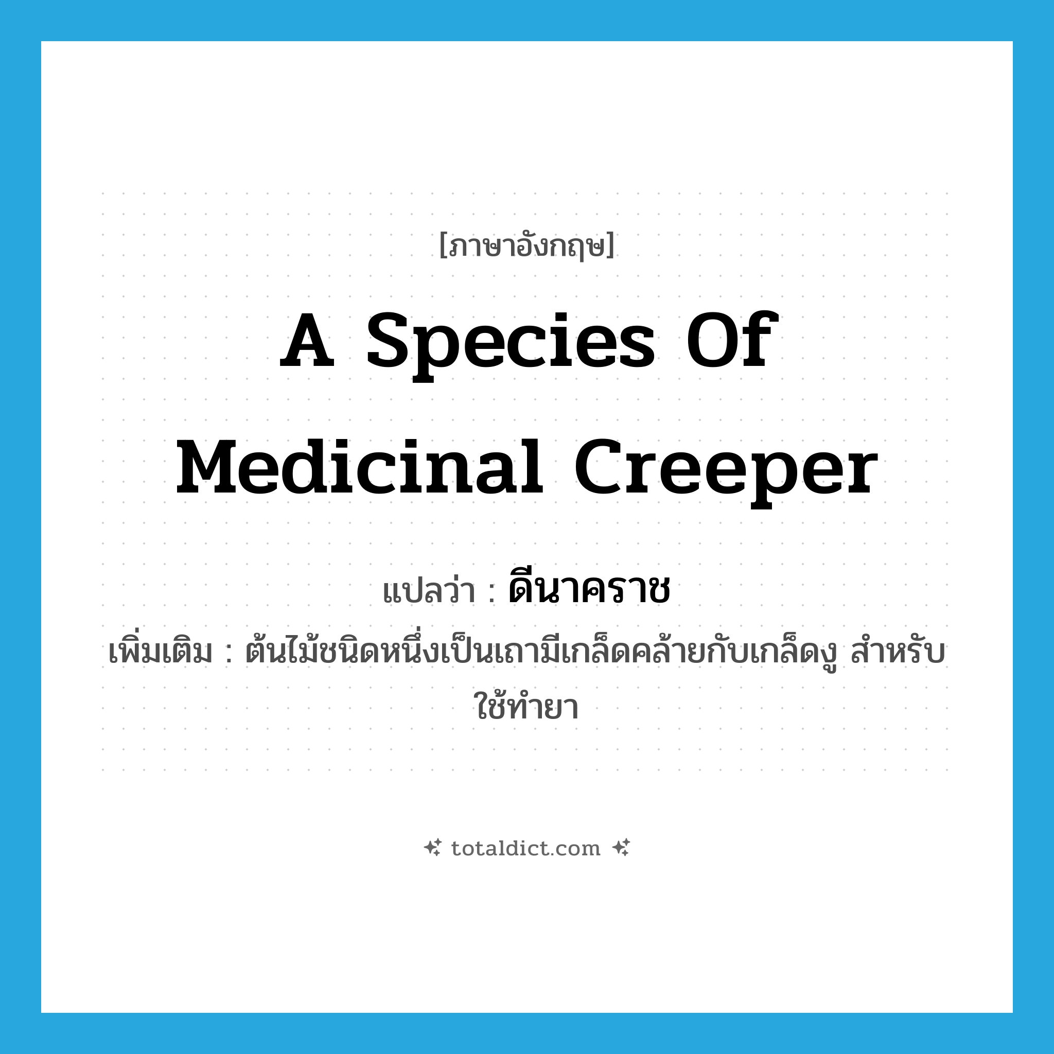 a species of medicinal creeper แปลว่า?, คำศัพท์ภาษาอังกฤษ a species of medicinal creeper แปลว่า ดีนาคราช ประเภท N เพิ่มเติม ต้นไม้ชนิดหนึ่งเป็นเถามีเกล็ดคล้ายกับเกล็ดงู สำหรับใช้ทำยา หมวด N