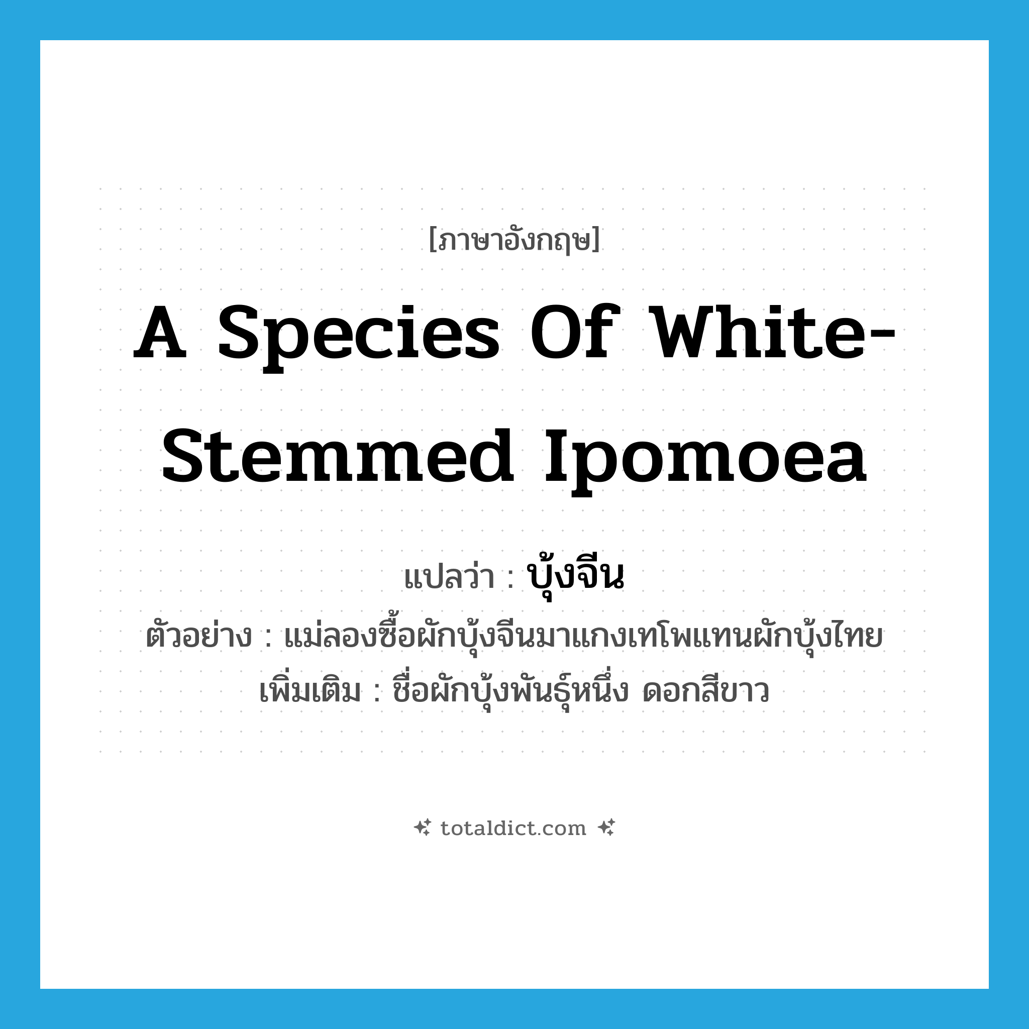 A species of white-stemmed Ipomoea แปลว่า?, คำศัพท์ภาษาอังกฤษ A species of white-stemmed Ipomoea แปลว่า บุ้งจีน ประเภท N ตัวอย่าง แม่ลองซื้อผักบุ้งจีนมาแกงเทโพแทนผักบุ้งไทย เพิ่มเติม ชื่อผักบุ้งพันธุ์หนึ่ง ดอกสีขาว หมวด N