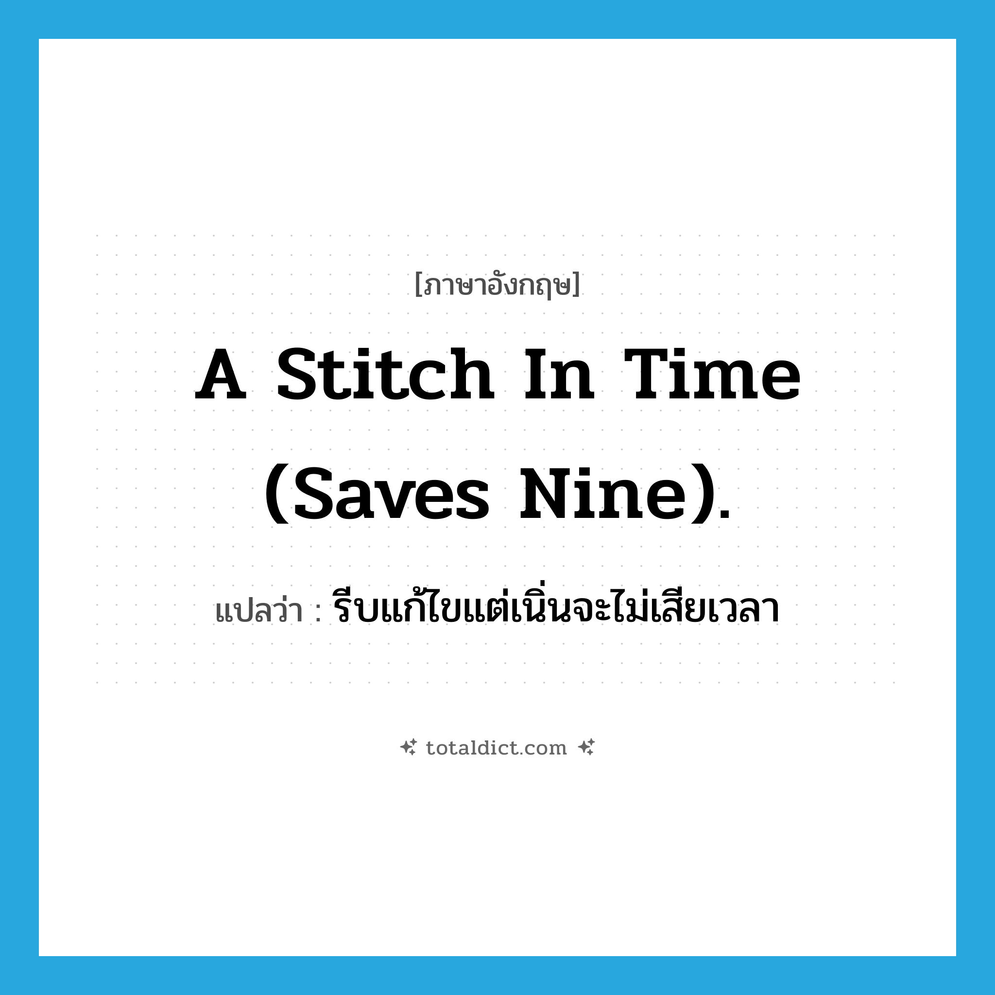 A stitch in time (saves nine). แปลว่า?, คำศัพท์ภาษาอังกฤษ A stitch in time (saves nine). แปลว่า รีบแก้ไขแต่เนิ่นจะไม่เสียเวลา ประเภท IDM หมวด IDM