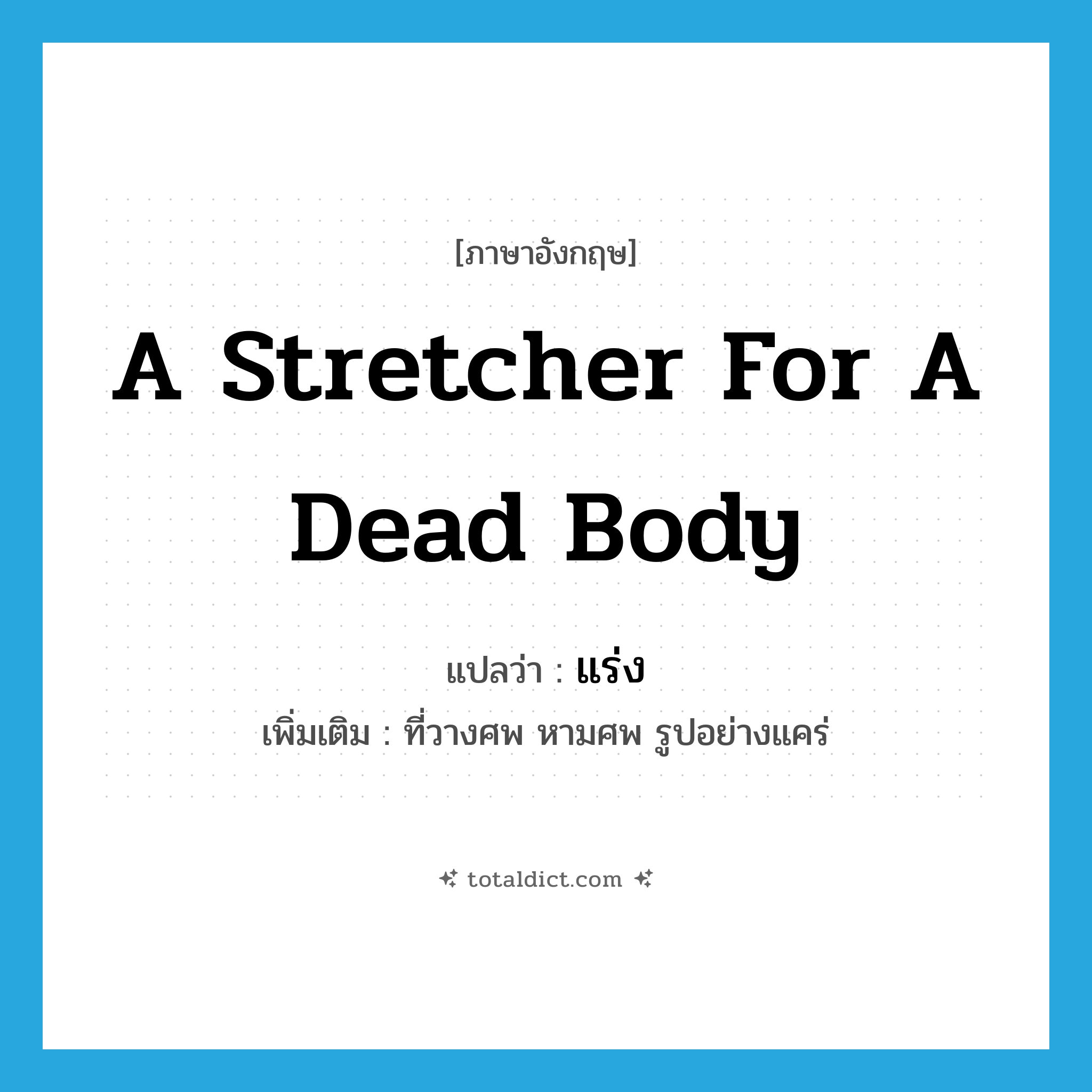 a stretcher for a dead body แปลว่า?, คำศัพท์ภาษาอังกฤษ a stretcher for a dead body แปลว่า แร่ง ประเภท N เพิ่มเติม ที่วางศพ หามศพ รูปอย่างแคร่ หมวด N