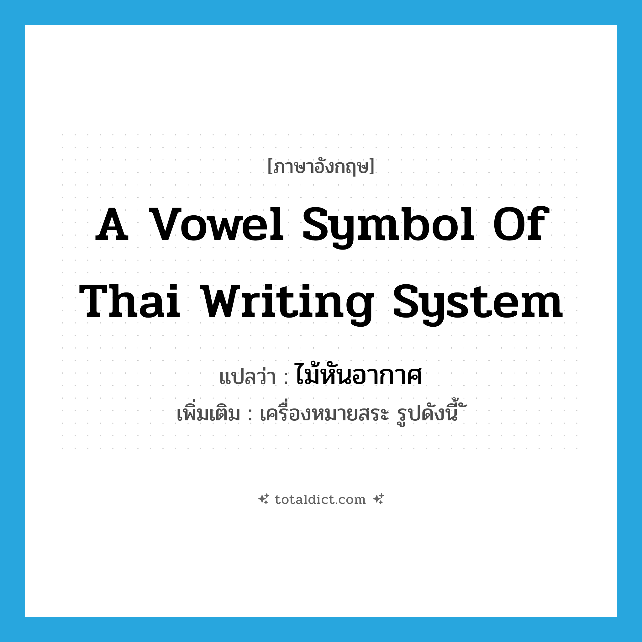 a vowel symbol of Thai writing system แปลว่า?, คำศัพท์ภาษาอังกฤษ a vowel symbol of Thai writing system แปลว่า ไม้หันอากาศ ประเภท N เพิ่มเติม เครื่องหมายสระ รูปดังนี้ ั หมวด N