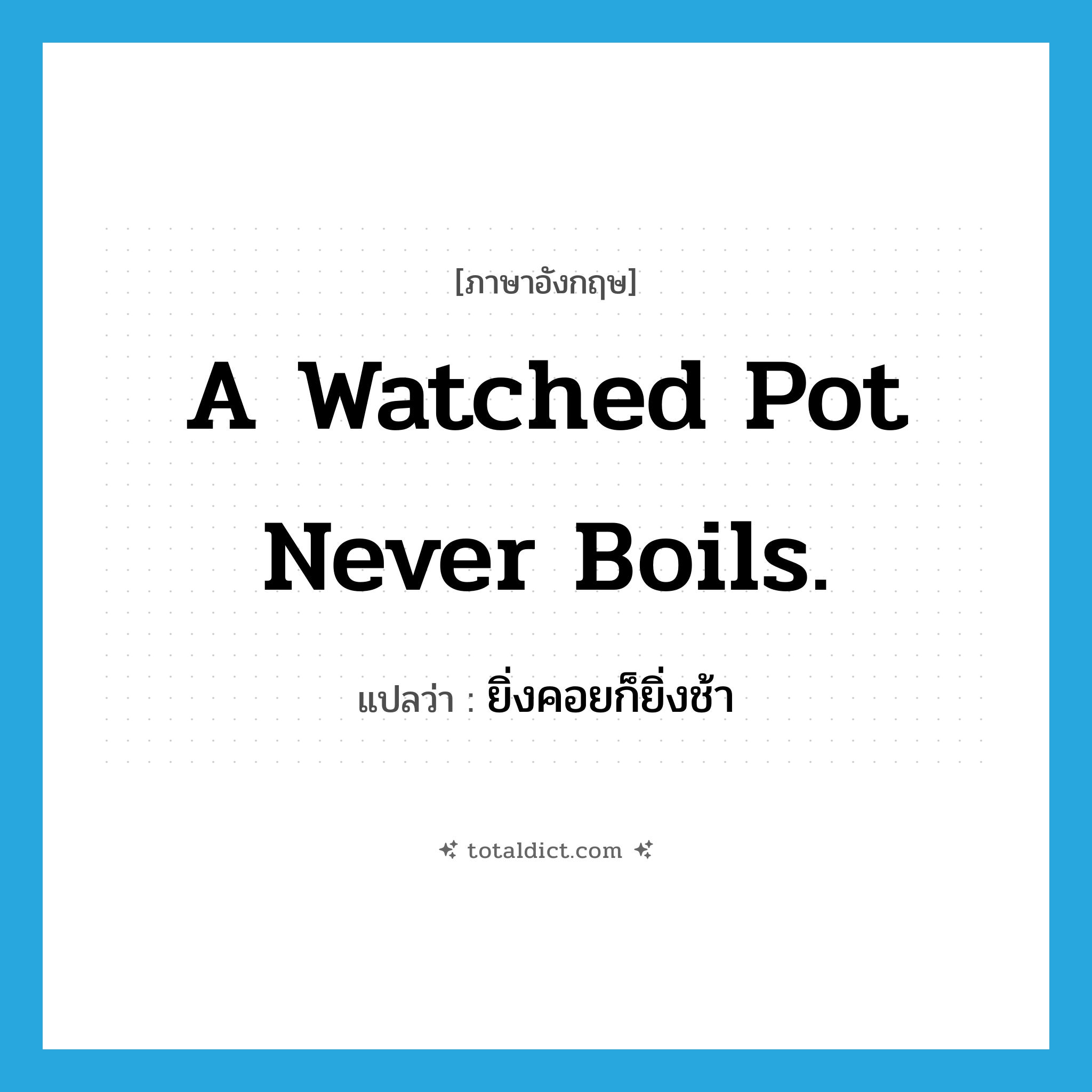 A watched pot never boils. แปลว่า?, คำศัพท์ภาษาอังกฤษ A watched pot never boils. แปลว่า ยิ่งคอยก็ยิ่งช้า ประเภท IDM หมวด IDM