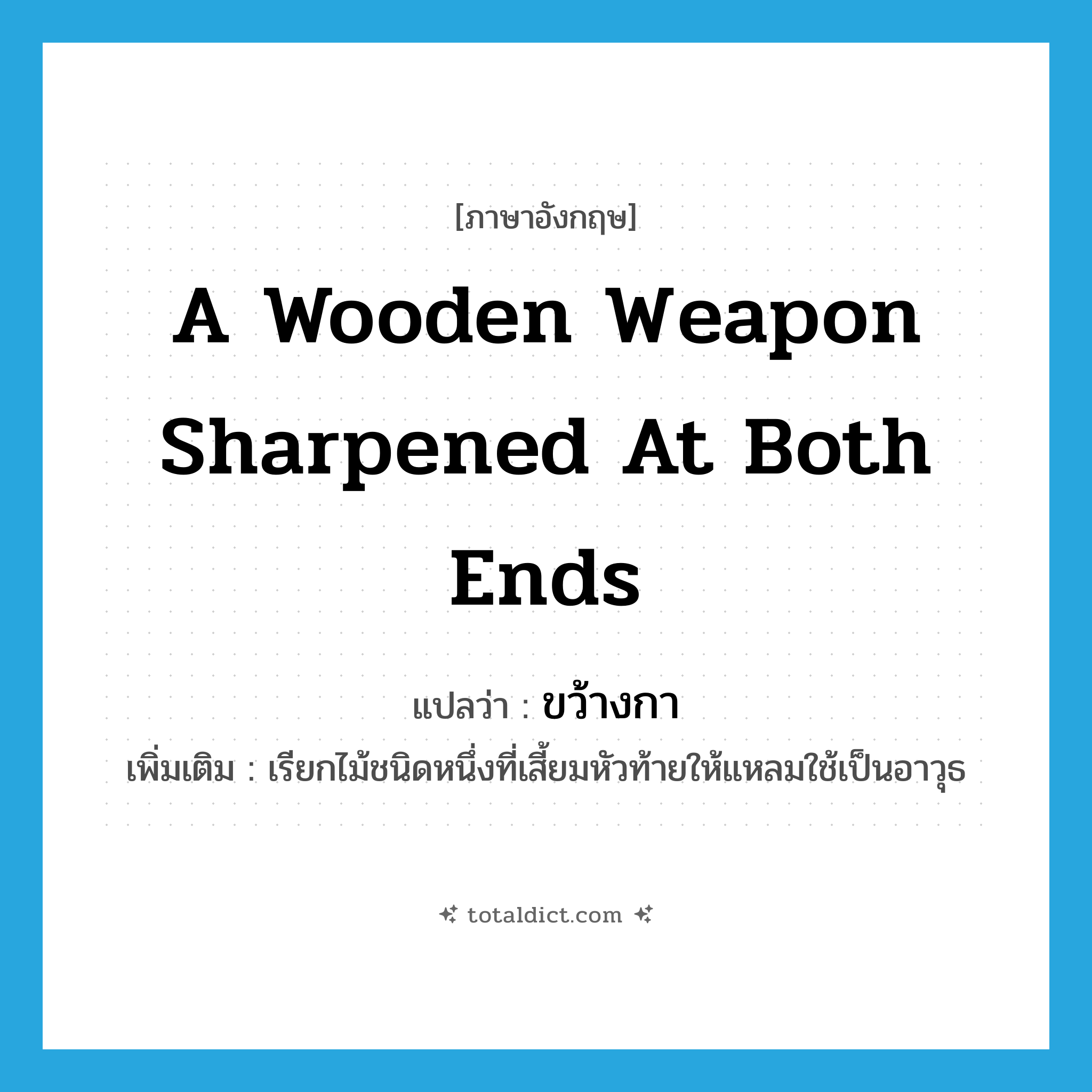 a wooden weapon sharpened at both ends แปลว่า?, คำศัพท์ภาษาอังกฤษ a wooden weapon sharpened at both ends แปลว่า ขว้างกา ประเภท N เพิ่มเติม เรียกไม้ชนิดหนึ่งที่เสี้ยมหัวท้ายให้แหลมใช้เป็นอาวุธ หมวด N
