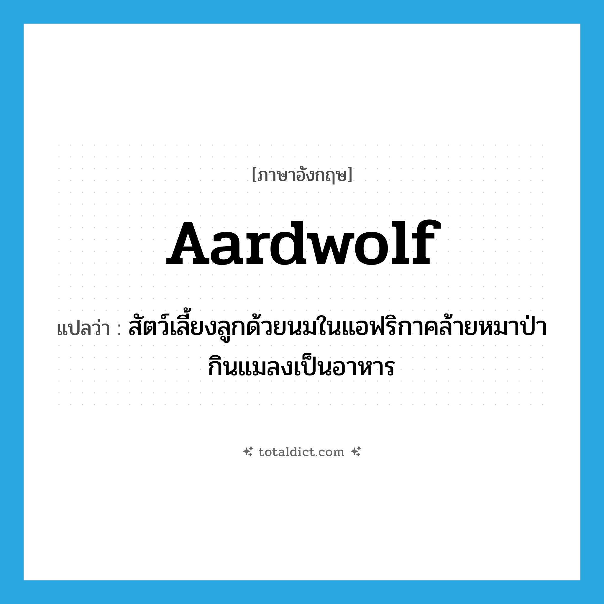 aardwolf แปลว่า?, คำศัพท์ภาษาอังกฤษ aardwolf แปลว่า สัตว์เลี้ยงลูกด้วยนมในแอฟริกาคล้ายหมาป่า กินแมลงเป็นอาหาร ประเภท N หมวด N