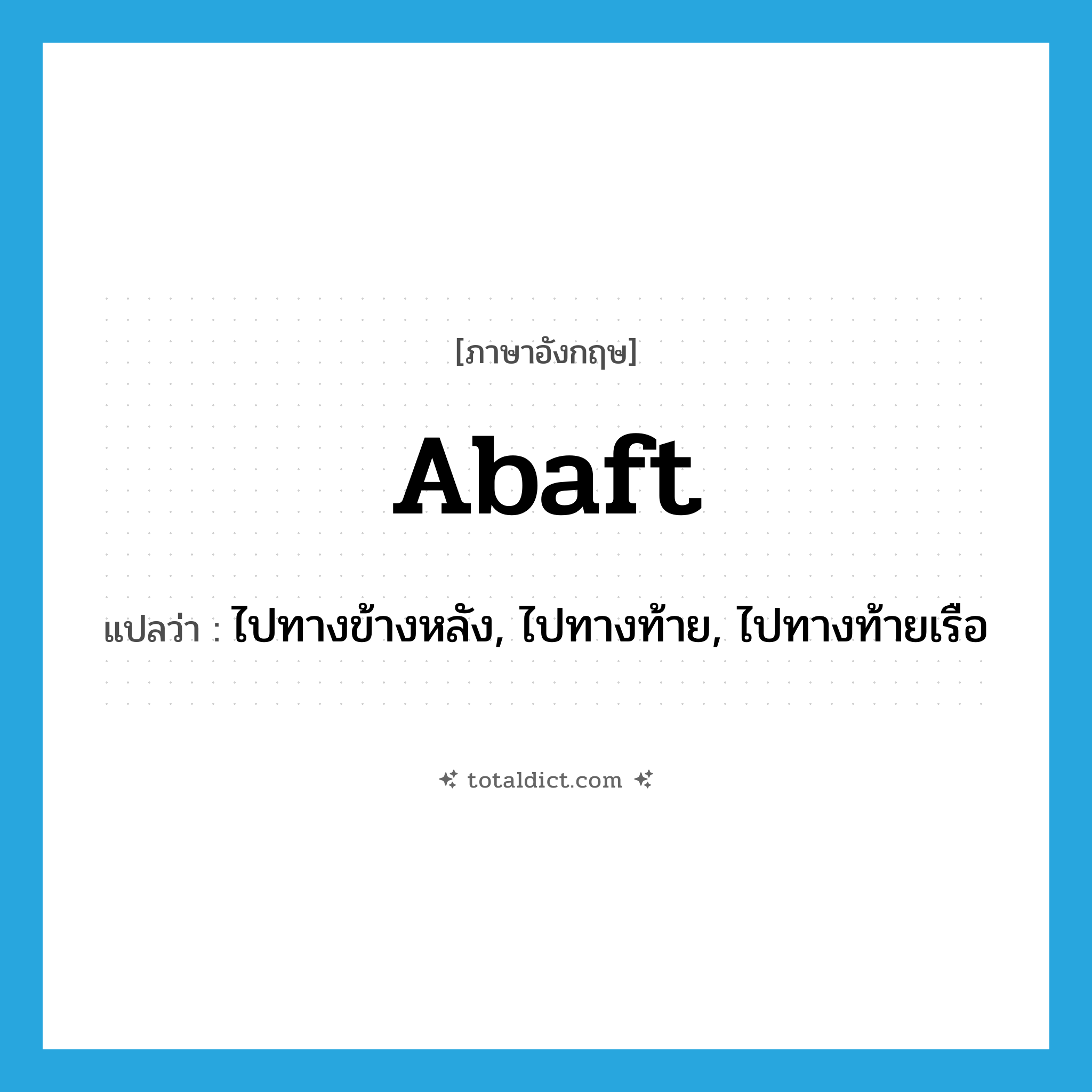 abaft แปลว่า?, คำศัพท์ภาษาอังกฤษ abaft แปลว่า ไปทางข้างหลัง, ไปทางท้าย, ไปทางท้ายเรือ ประเภท PREP หมวด PREP