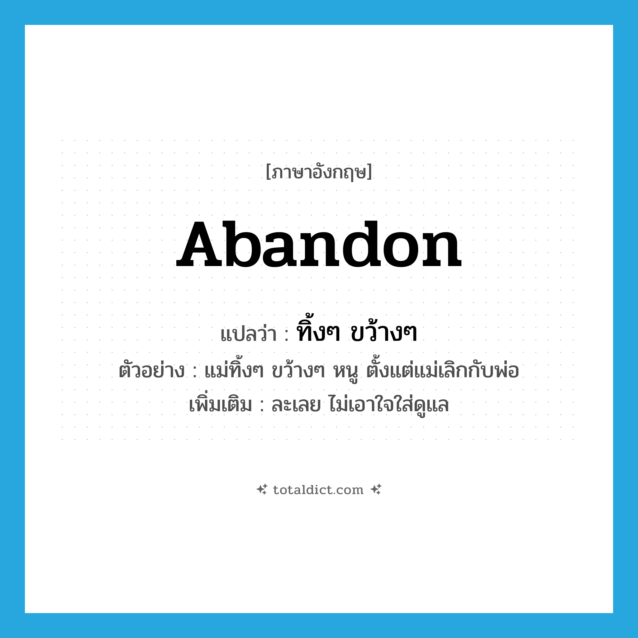 abandon แปลว่า?, คำศัพท์ภาษาอังกฤษ abandon แปลว่า ทิ้งๆ ขว้างๆ ประเภท V ตัวอย่าง แม่ทิ้งๆ ขว้างๆ หนู ตั้งแต่แม่เลิกกับพ่อ เพิ่มเติม ละเลย ไม่เอาใจใส่ดูแล หมวด V
