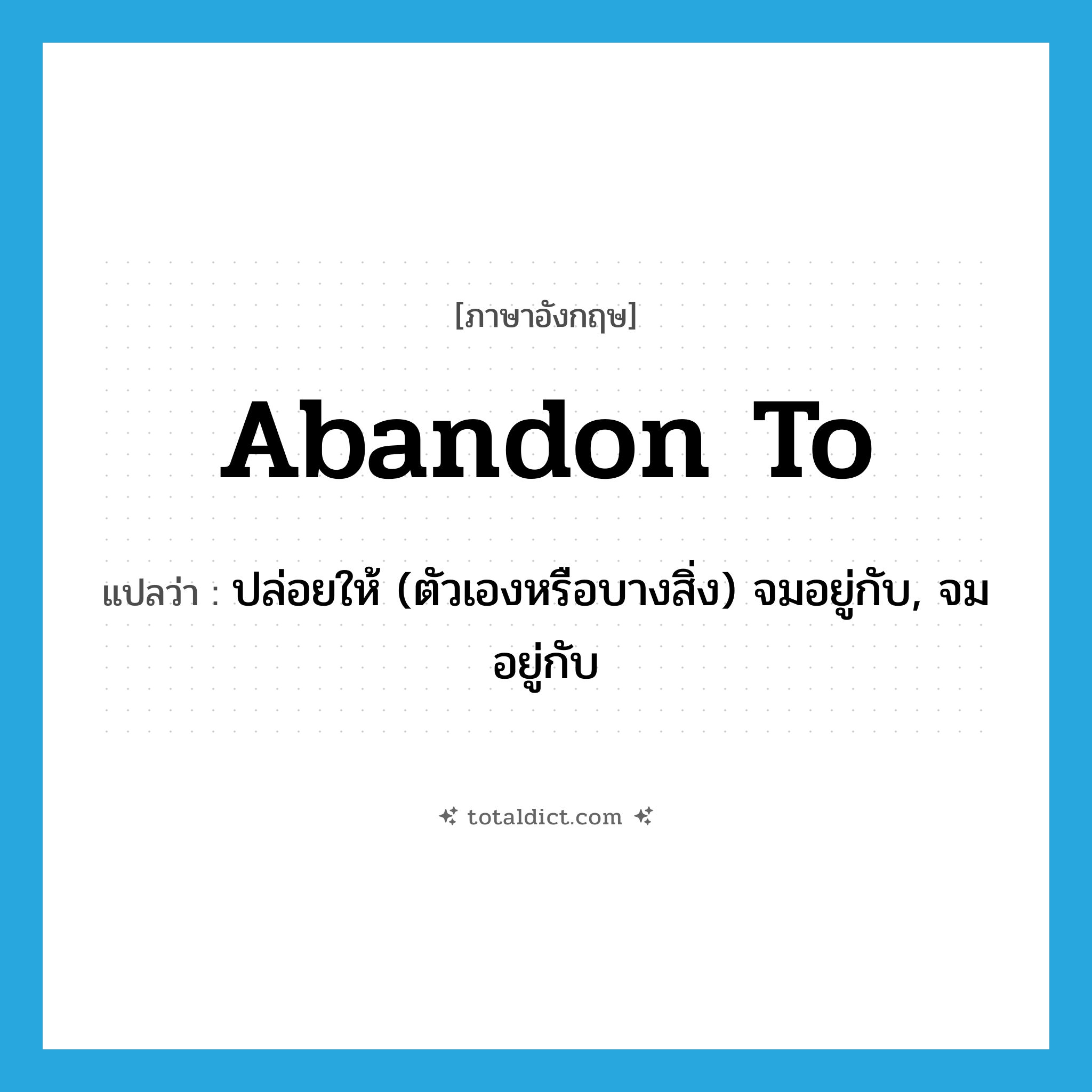 abandon to แปลว่า?, คำศัพท์ภาษาอังกฤษ abandon to แปลว่า ปล่อยให้ (ตัวเองหรือบางสิ่ง) จมอยู่กับ, จมอยู่กับ ประเภท PHRV หมวด PHRV